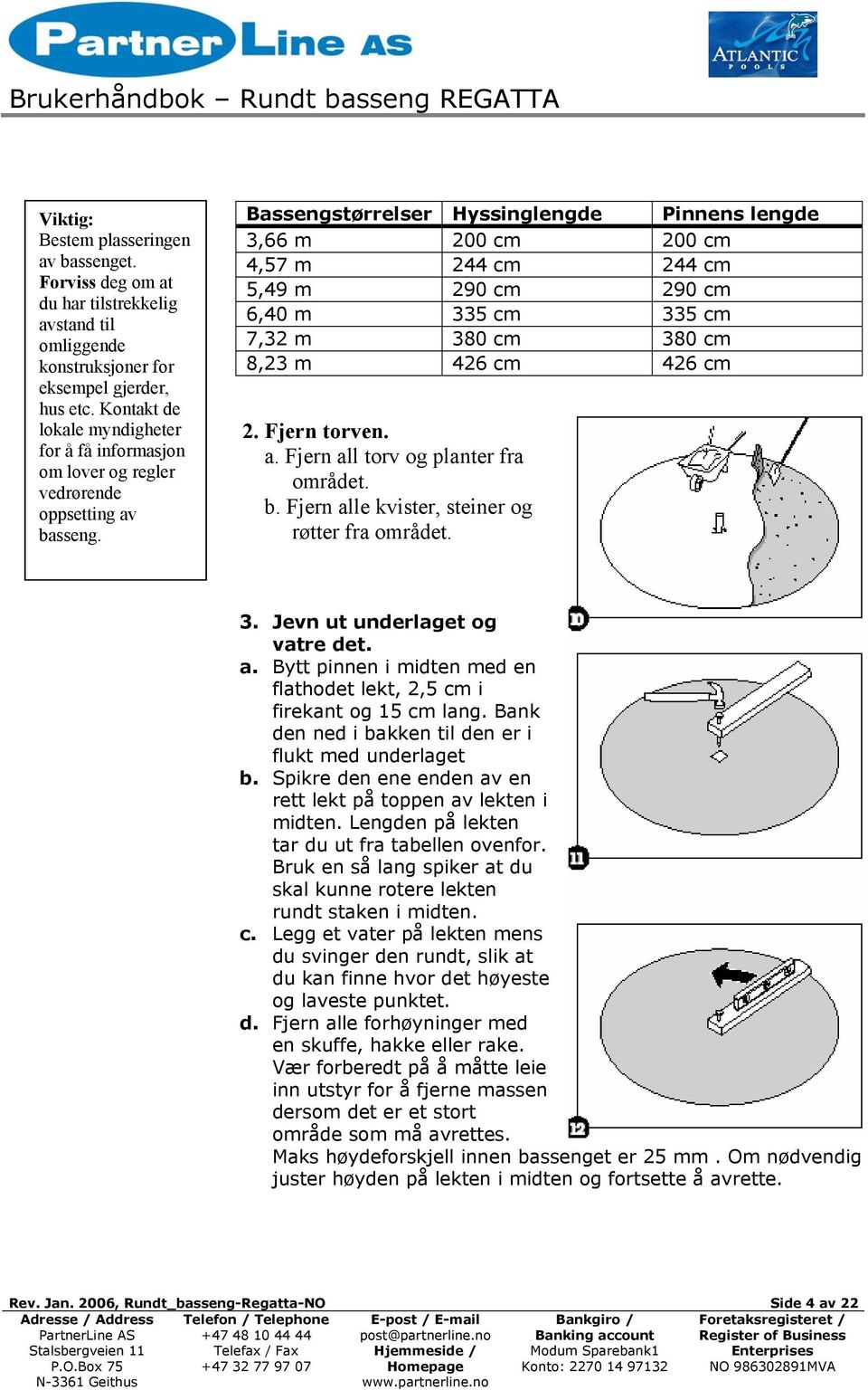 Bassengstørrelser Hyssinglengde Pinnens lengde 3,66 m 200 cm 200 cm 4,57 m 244 cm 244 cm 5,49 m 290 cm 290 cm 6,40 m 335 cm 335 cm 7,32 m 380 cm 380 cm 8,23 m 426 cm 426 cm 2. Fjern torven. a.