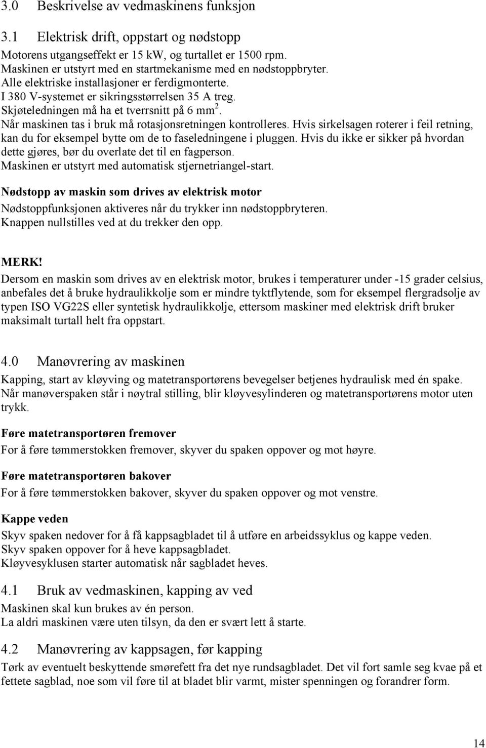 Skjøteledningen må ha et tverrsnitt på 6 mm 2. Når maskinen tas i bruk må rotasjonsretningen kontrolleres.