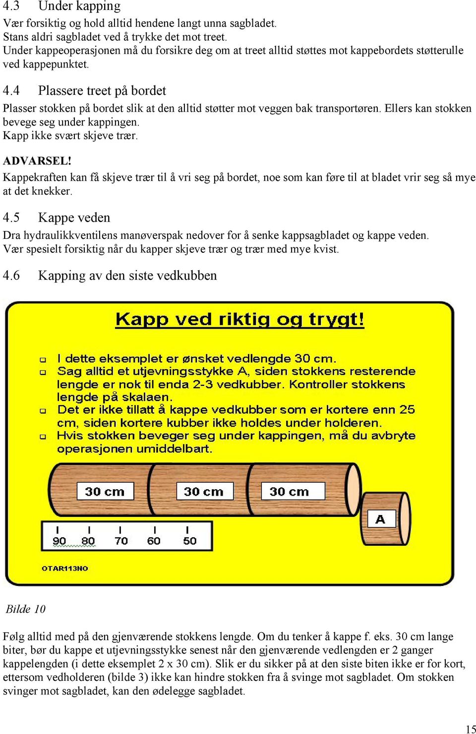 4 Plassere treet på bordet Plasser stokken på bordet slik at den alltid støtter mot veggen bak transportøren. Ellers kan stokken bevege seg under kappingen. Kapp ikke svært skjeve trær. ADVARSEL!