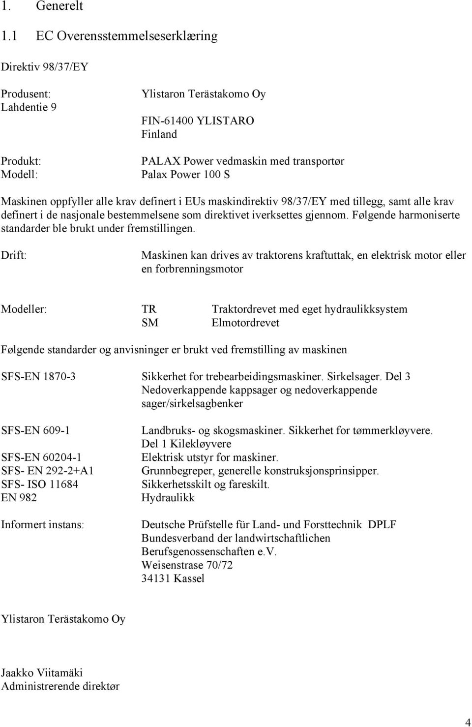 Maskinen oppfyller alle krav definert i EUs maskindirektiv 98/37/EY med tillegg, samt alle krav definert i de nasjonale bestemmelsene som direktivet iverksettes gjennom.