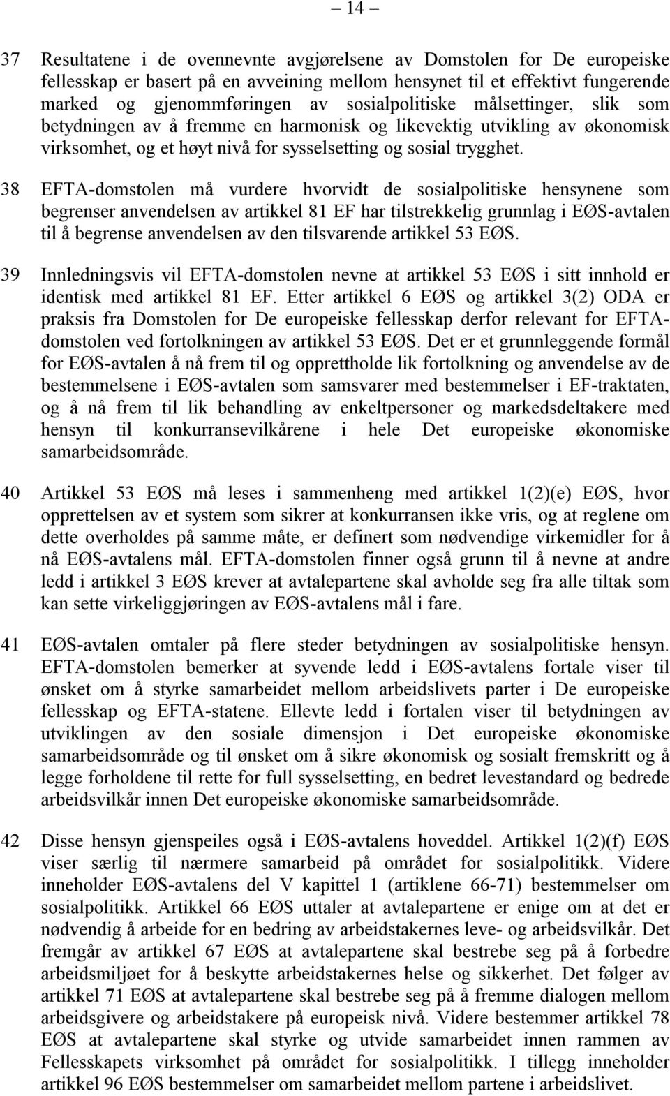 38 EFTA-domstolen må vurdere hvorvidt de sosialpolitiske hensynene som begrenser anvendelsen av artikkel 81 EF har tilstrekkelig grunnlag i EØS-avtalen til å begrense anvendelsen av den tilsvarende