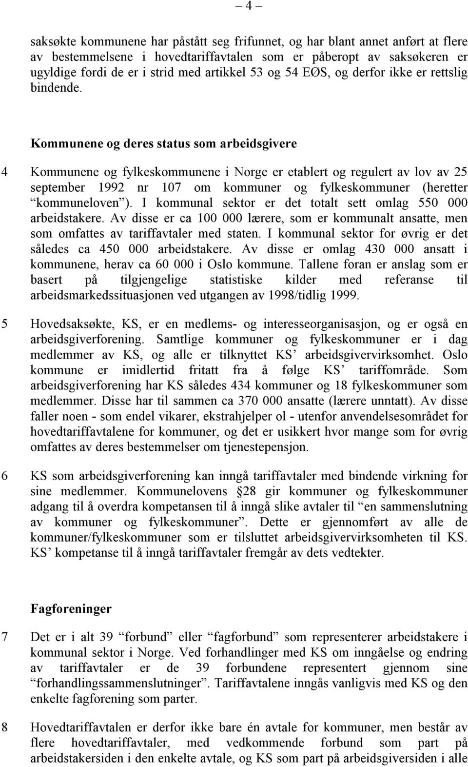 Kommunene og deres status som arbeidsgivere 4 Kommunene og fylkeskommunene i Norge er etablert og regulert av lov av 25 september 1992 nr 107 om kommuner og fylkeskommuner (heretter kommuneloven ).