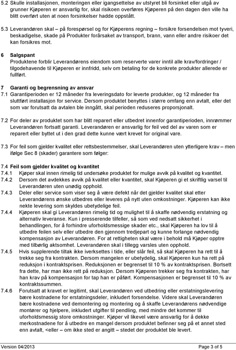 3 Leverandøren skal på forespørsel og for Kjøperens regning forsikre forsendelsen mot tyveri, beskadigelse, skade på Produkter forårsaket av transport, brann, vann eller andre risikoer det kan