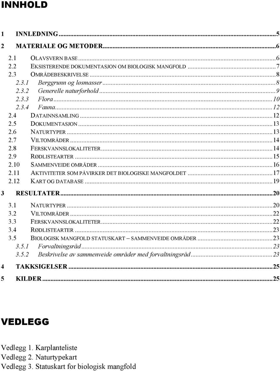 10 SAMMENVEIDE OMRÅDER...16 2.11 AKTIVITETER SOM PÅVIRKER DET BIOLOGISKE MANGFOLDET...17 2.12 KART OG DATABASE...19 3 RESULTATER...20 3.1 NATURTYPER...20 3.2 VILTOMRÅDER...22 3.