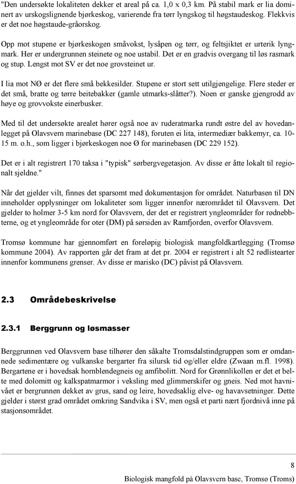 Det er en gradvis overgang til løs rasmark og stup. Lengst mot SV er det noe grovsteinet ur. I lia mot NØ er det flere små bekkesilder. Stupene er stort sett utilgjengelige.