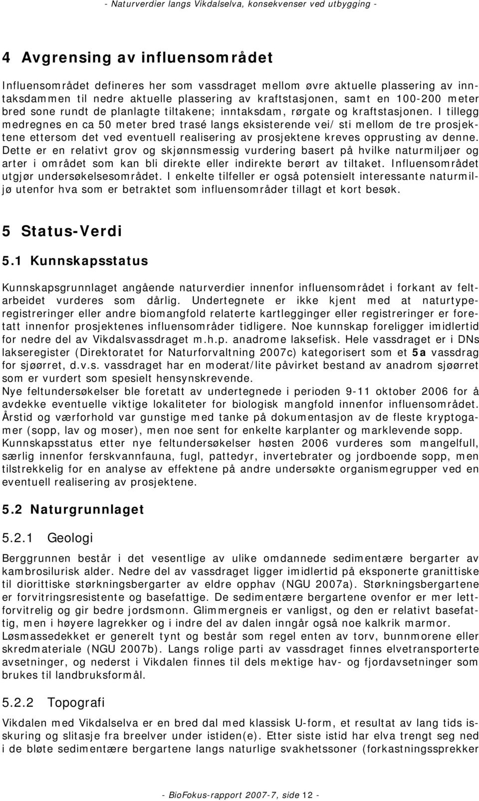 I tillegg medregnes en ca 50 meter bred trasé langs eksisterende vei/ sti mellom de tre prosjektene ettersom det ved eventuell realisering av prosjektene kreves opprusting av denne.