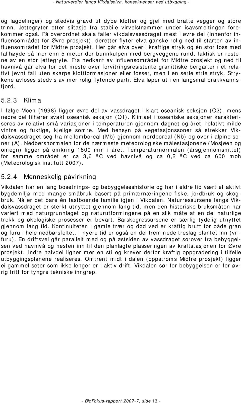 Her går elva over i kraftige stryk og èn stor foss med fallhøyde på mer enn 5 meter der bunnkulpen med bergveggene rundt faktisk er restene av en stor jettegryte.