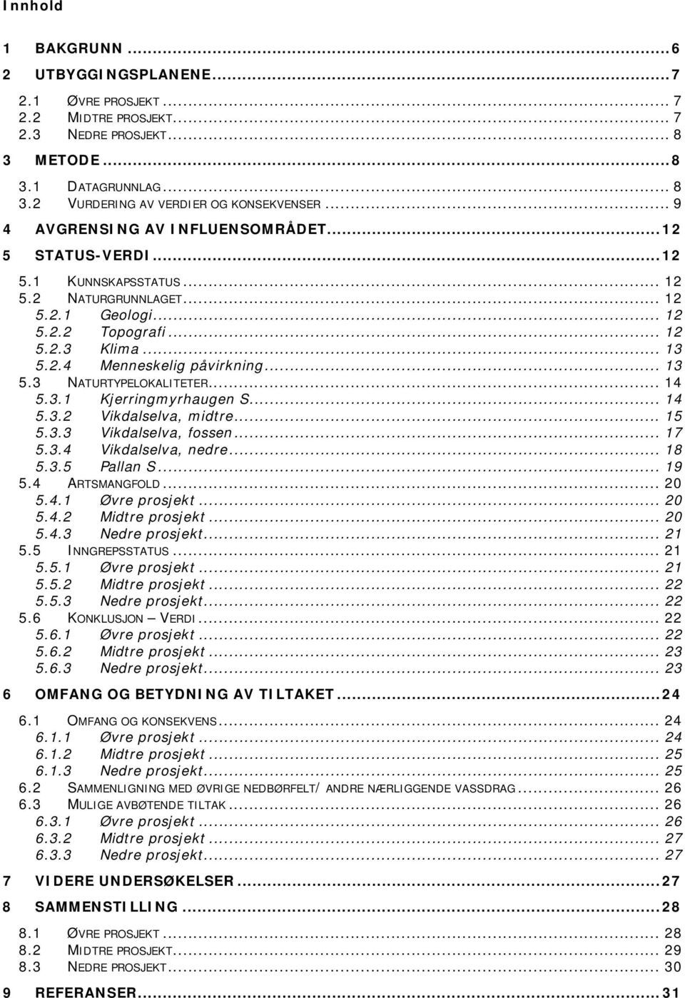 .. 13 5.3 NATURTYPELOKALITETER... 14 5.3.1 Kjerringmyrhaugen S... 14 5.3.2 Vikdalselva, midtre... 15 5.3.3 Vikdalselva, fossen... 17 5.3.4 Vikdalselva, nedre... 18 5.3.5 Pallan S... 19 5.