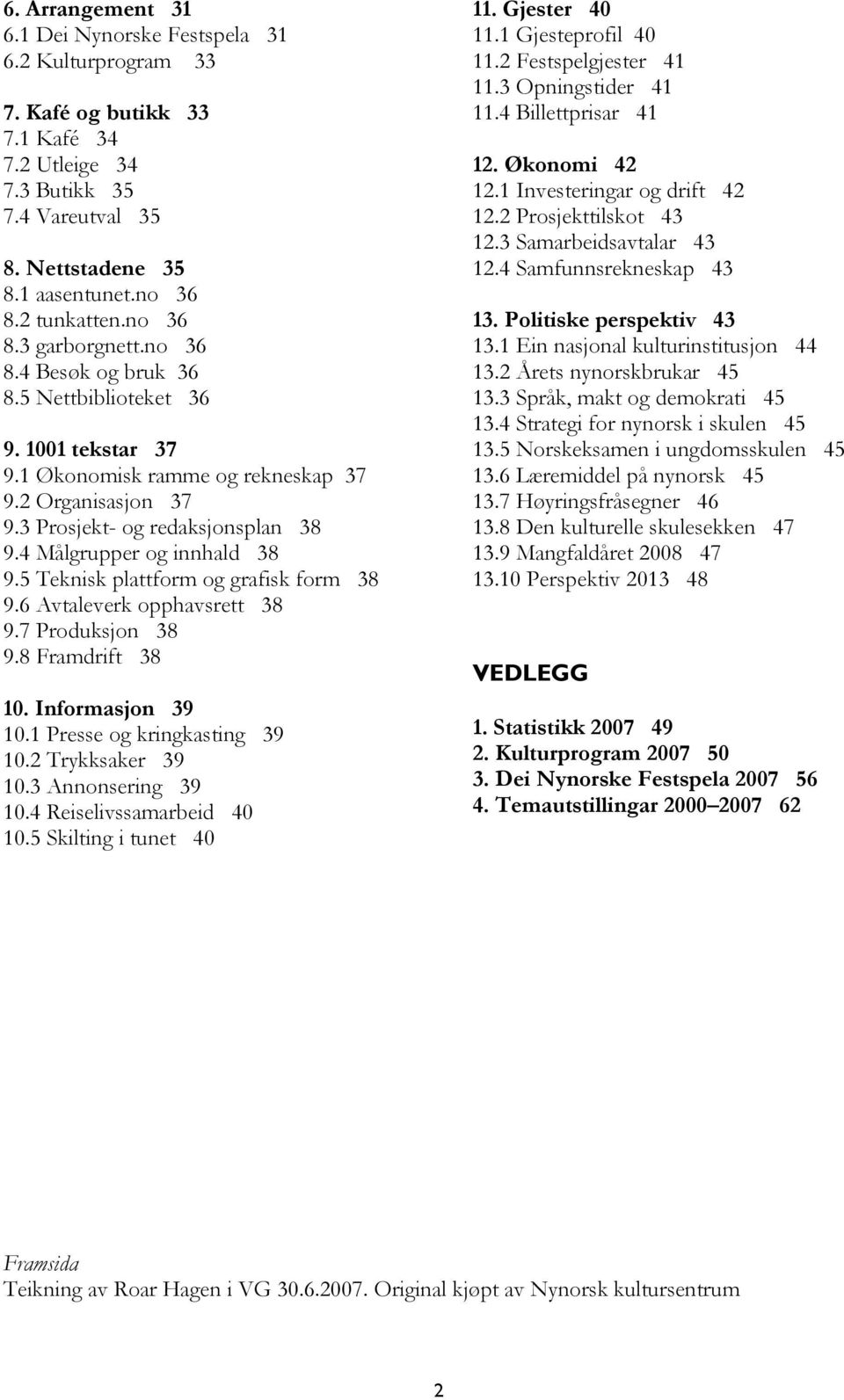 4 Målgrupper og innhald 38 9.5 Teknisk plattform og grafisk form 38 9.6 Avtaleverk opphavsrett 38 9.7 Produksjon 38 9.8 Framdrift 38 10. Informasjon 39 10.1 Presse og kringkasting 39 10.