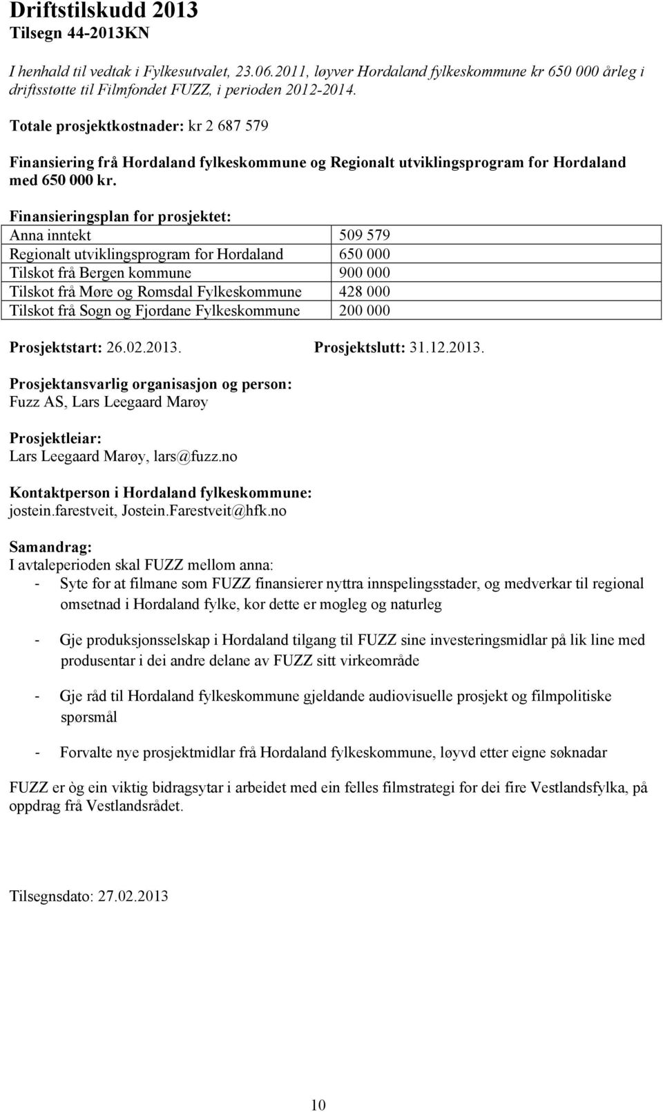 Anna inntekt 509 579 Regionalt utviklingsprogram for Hordaland 650 000 Tilskot frå Bergen kommune 900 000 Tilskot frå Møre og Romsdal Fylkeskommune 428 000 Tilskot frå Sogn og Fjordane Fylkeskommune