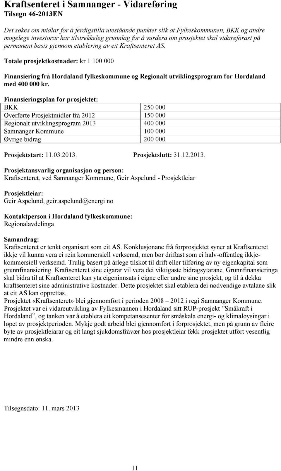 BKK 250 000 Overførte Prosjektmidler frå 2012 150 000 Regionalt utviklingsprogram 2013 400 000 Samnanger Kommune 100 000 Øvrige bidrag 200 000 Prosjektstart: 11.03.2013. Prosjektslutt: 31.12.2013. Kraftsenteret, ved Samnanger Kommune, Geir Aspelund - Prosjektleiar Geir Aspelund, geir.