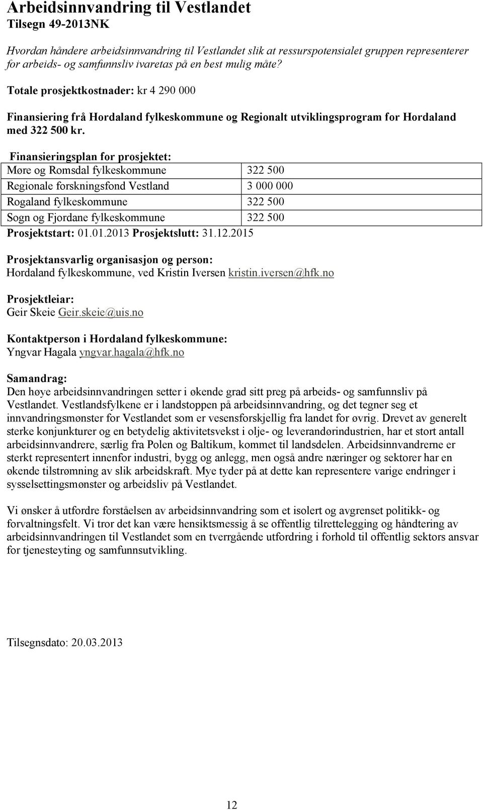 Møre og Romsdal fylkeskommune 322 500 Regionale forskningsfond Vestland 3 000 000 Rogaland fylkeskommune 322 500 Sogn og Fjordane fylkeskommune 322 500 Prosjektstart: 01.01.2013 Prosjektslutt: 31.12.