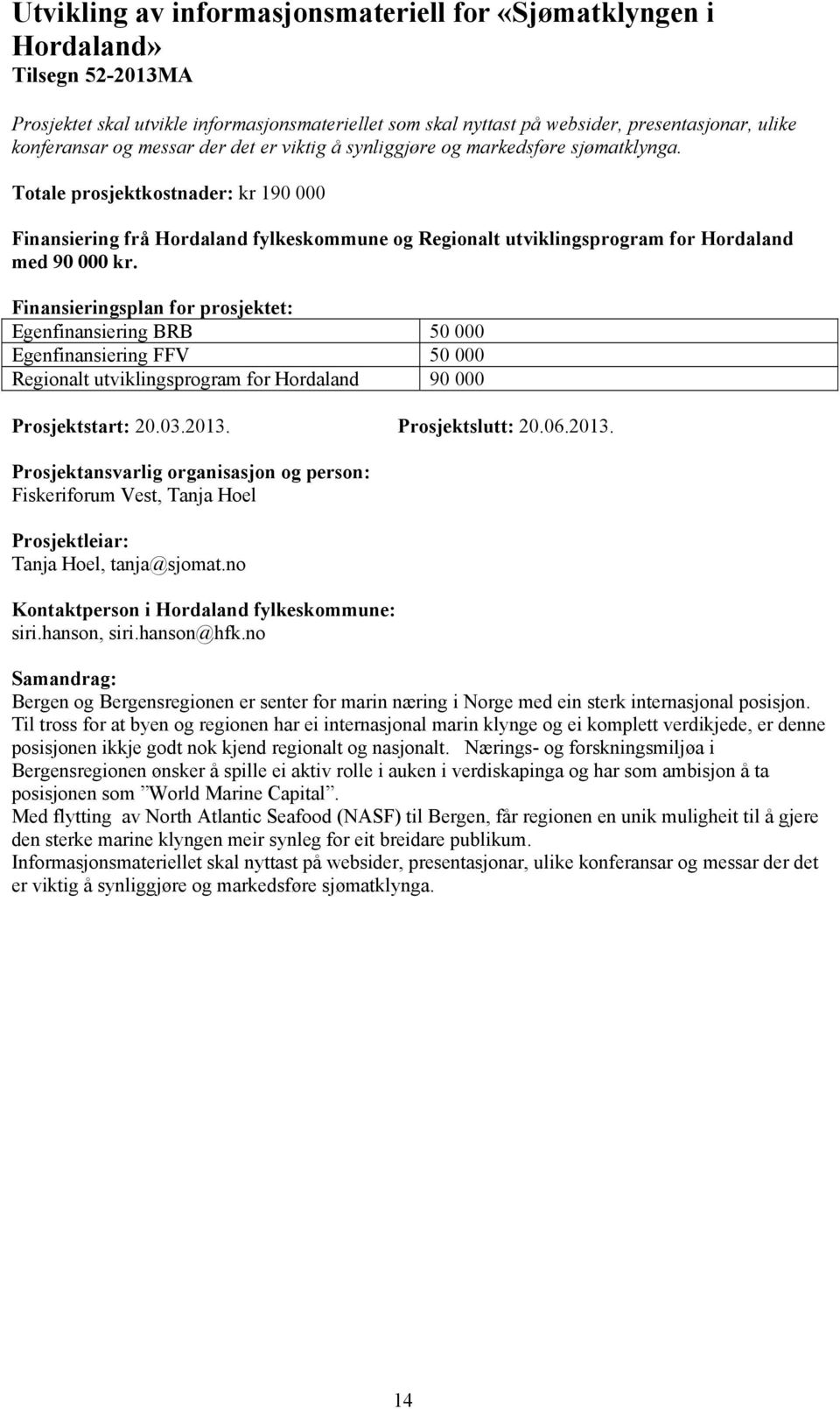 Egenfinansiering BRB 50 000 Egenfinansiering FFV 50 000 Regionalt utviklingsprogram for Hordaland 90 000 Prosjektstart: 20.03.2013. Prosjektslutt: 20.06.2013. Fiskeriforum Vest, Tanja Hoel Tanja Hoel, tanja@sjomat.