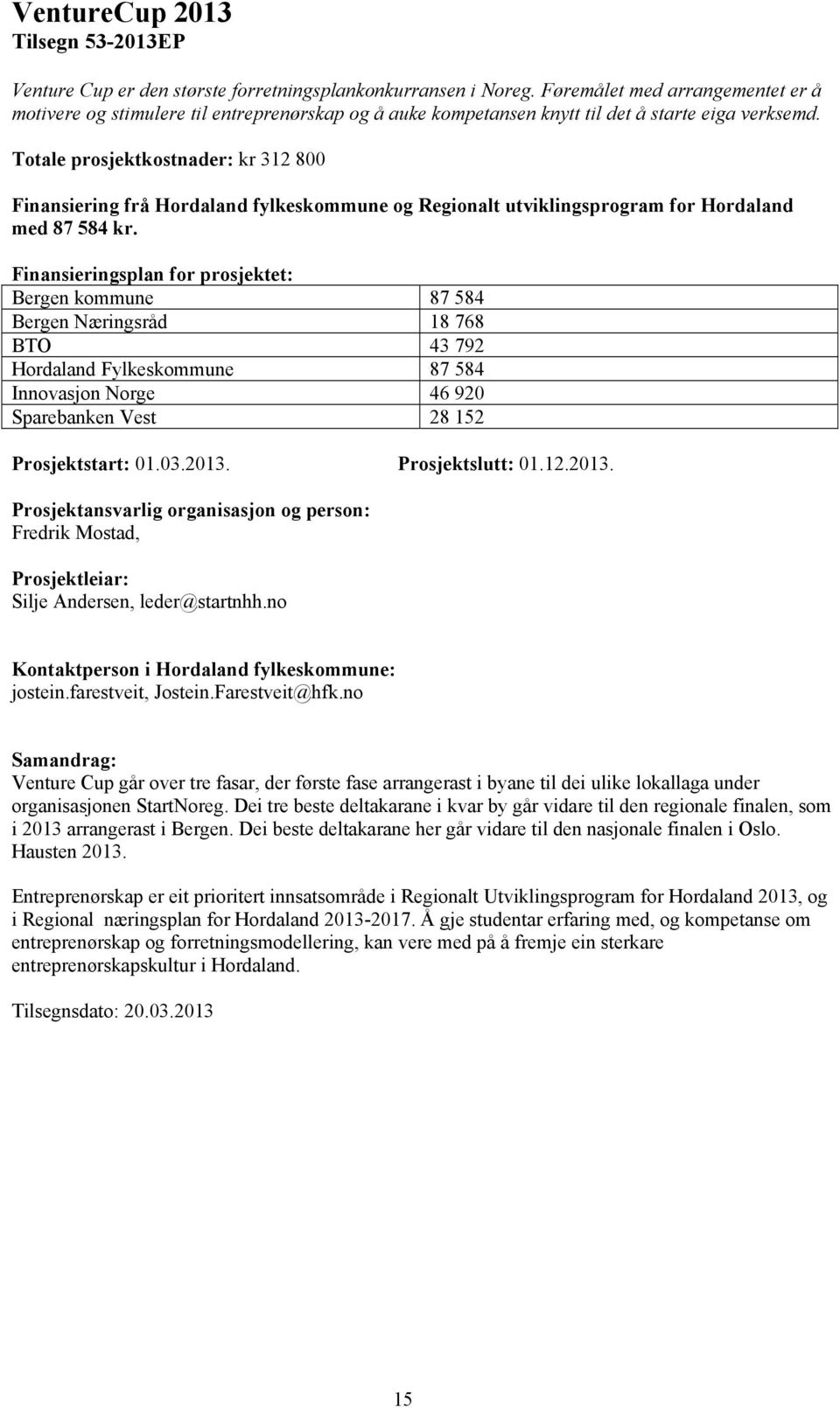 Bergen kommune 87 584 Bergen Næringsråd 18 768 BTO 43 792 Hordaland Fylkeskommune 87 584 Innovasjon Norge 46 920 Sparebanken Vest 28 152 Prosjektstart: 01.03.2013.