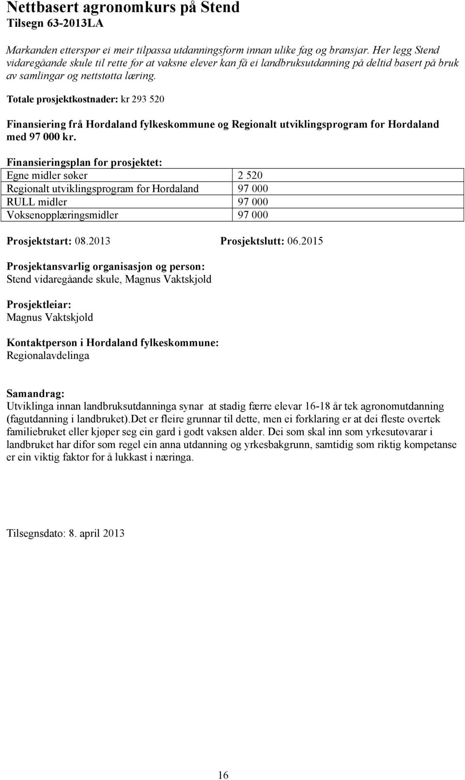 Totale prosjektkostnader: kr 293 520 med 97 000 kr. Egne midler søker 2 520 Regionalt utviklingsprogram for Hordaland 97 000 RULL midler 97 000 Voksenopplæringsmidler 97 000 Prosjektstart: 08.