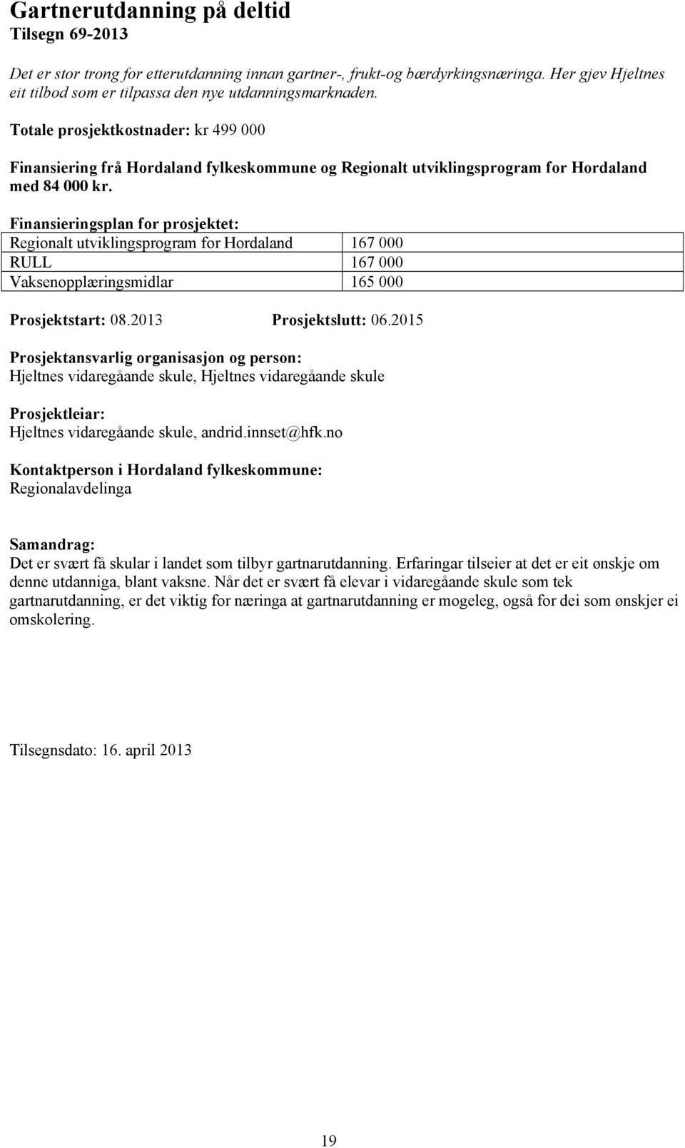 2015 Hjeltnes vidaregåande skule, Hjeltnes vidaregåande skule Hjeltnes vidaregåande skule, andrid.innset@hfk.no Regionalavdelinga Det er svært få skular i landet som tilbyr gartnarutdanning.