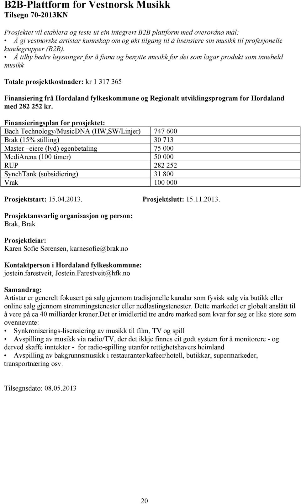 Å tilby bedre løysninger for å finna og benytte musikk for dei som lagar produkt som inneheld musikk Totale prosjektkostnader: kr 1 317 365 med 282 252 kr.