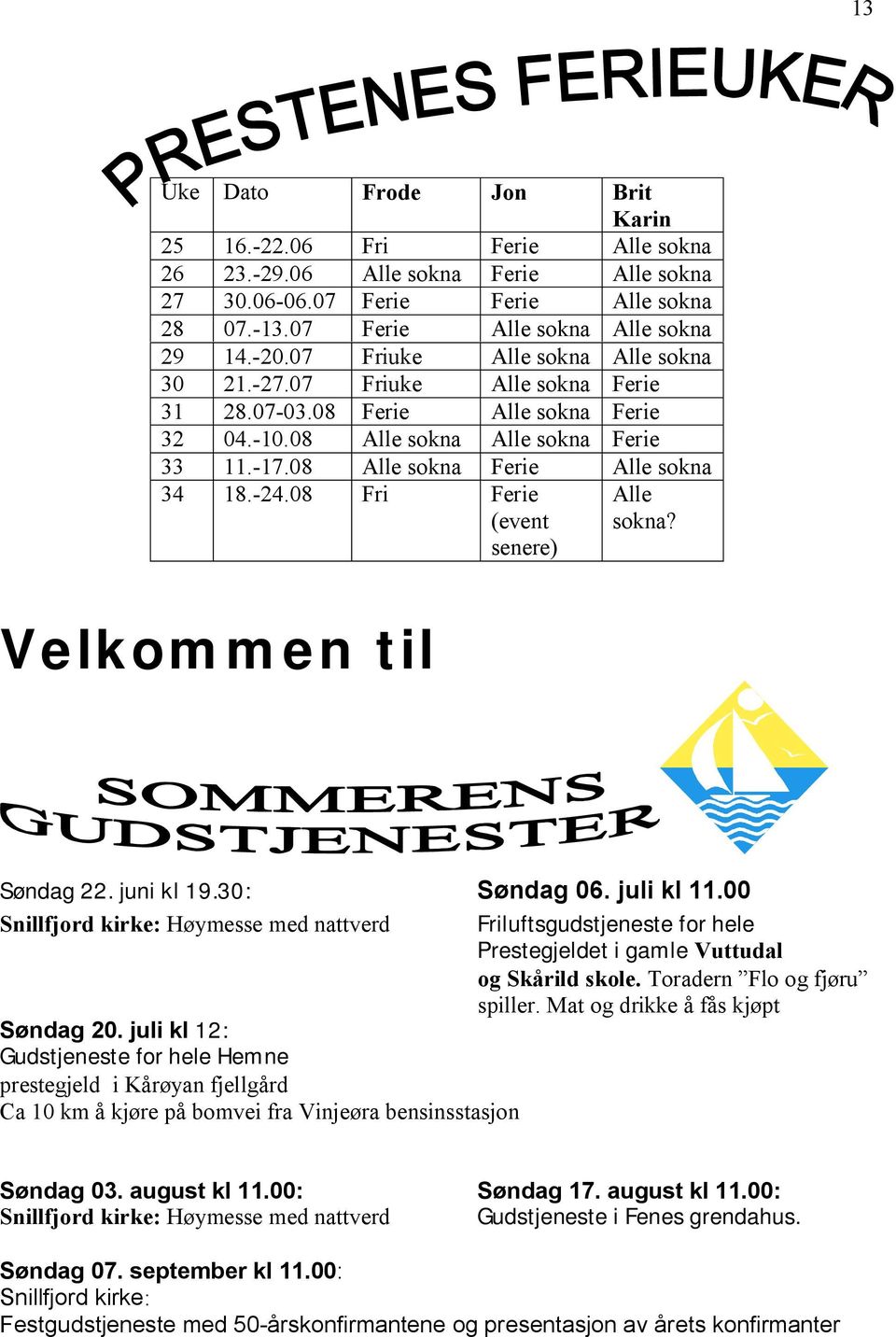 08 Fri Ferie (event senere) Alle sokna? Velkommen til Søndag 22. juni kl 19.30: Søndag 06. juli kl 11.00 Snillfjord kirke: Høymesse med nattverd Søndag 20.