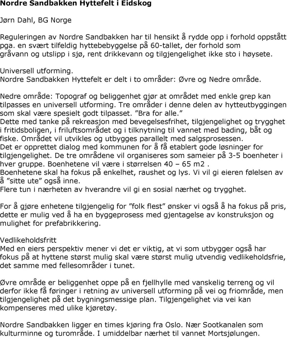 Nordre Sandbakken Hyttefelt er delt i to områder: Øvre og Nedre område. Nedre område: Topograf og beliggenhet gjør at området med enkle grep kan tilpasses en universell utforming.