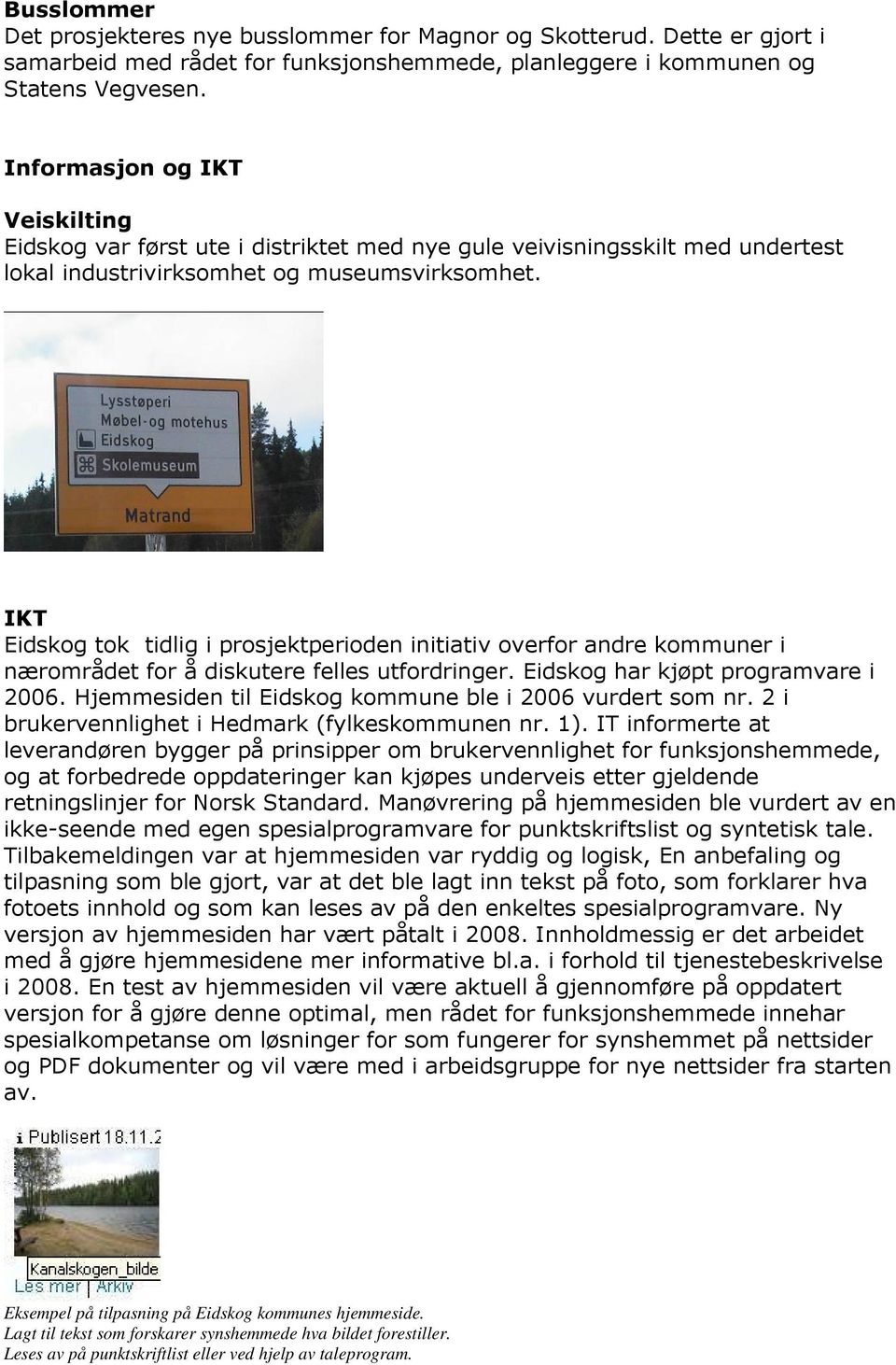 IKT Eidskog tok tidlig i prosjektperioden initiativ overfor andre kommuner i nærområdet for å diskutere felles utfordringer. Eidskog har kjøpt programvare i 2006.