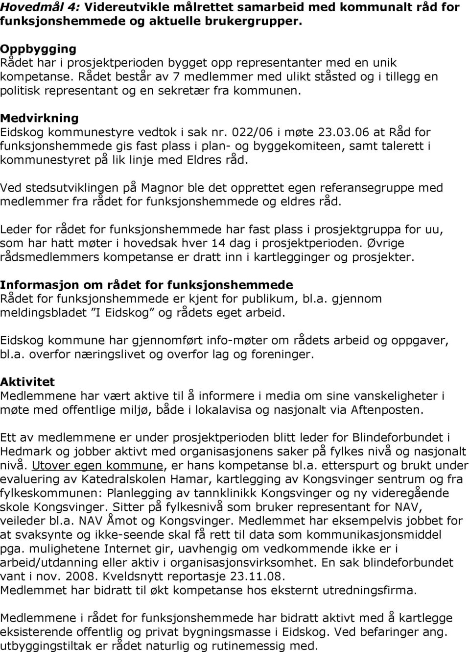 Rådet består av 7 medlemmer med ulikt ståsted og i tillegg en politisk representant og en sekretær fra kommunen. Medvirkning Eidskog kommunestyre vedtok i sak nr. 022/06 i møte 23.03.