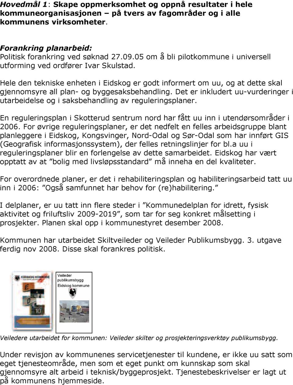 Det er inkludert uu-vurderinger i utarbeidelse og i saksbehandling av reguleringsplaner. En reguleringsplan i Skotterud sentrum nord har fått uu inn i utendørsområder i 2006.