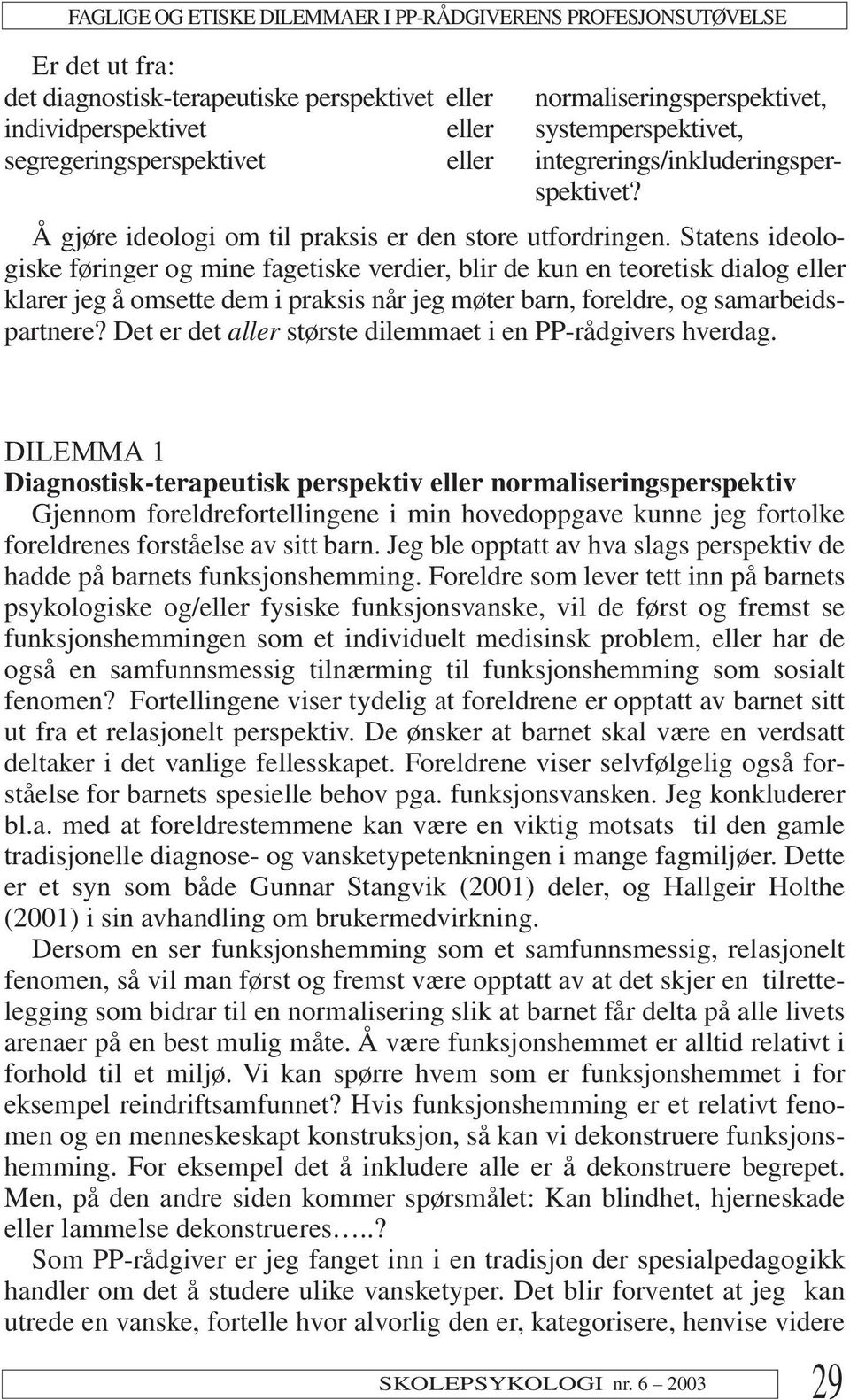 Statens ideologiske føringer og mine fagetiske verdier, blir de kun en teoretisk dialog eller klarer jeg å omsette dem i praksis når jeg møter barn, foreldre, og samarbeidspartnere?