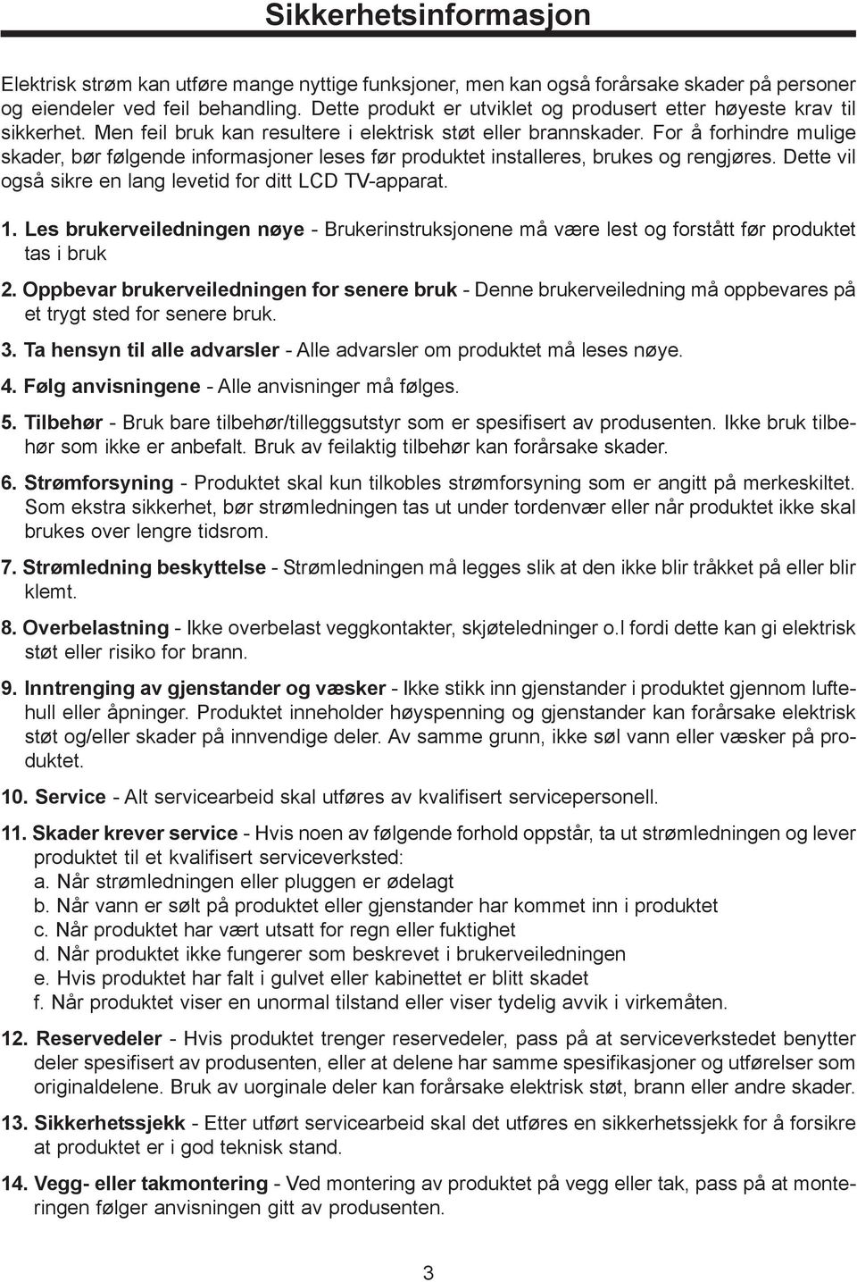 For å forhindre mulige skader, bør følgende informasjoner leses før produktet installeres, brukes og rengjøres. Dette vil også sikre en lang levetid for ditt LCD TV-apparat. 1.