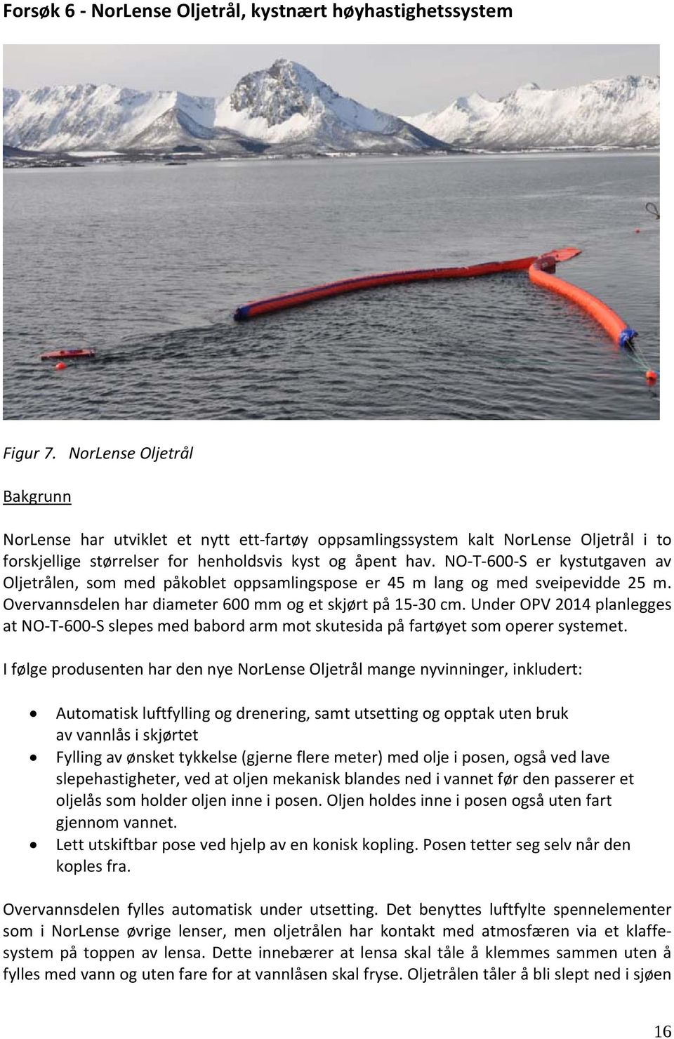 NO T 600 S er kystutgaven av Oljetrålen, som med påkoblet oppsamlingspose er 45 m lang og med sveipevidde 25 m. Overvannsdelen har diameter 600 mm og et skjørt på 15 30 cm.