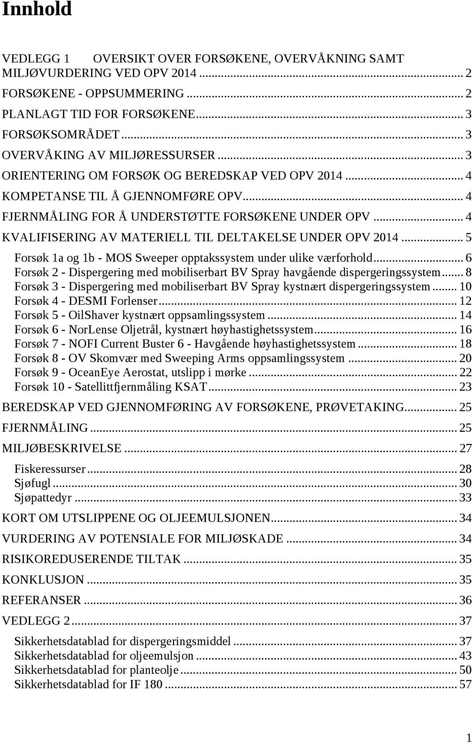 .. 4 KVALIFISERING AV MATERIELL TIL DELTAKELSE UNDER OPV 2014... 5 Forsøk 1a og 1b - MOS Sweeper opptakssystem under ulike værforhold.