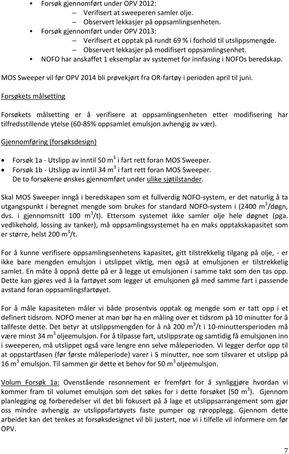 NOFO har anskaffet 1 eksemplar av systemet for innfasing i NOFOs beredskap. MOS Sweeper vil før OPV 2014 bli prøvekjørt fra OR fartøy i perioden april til juni.