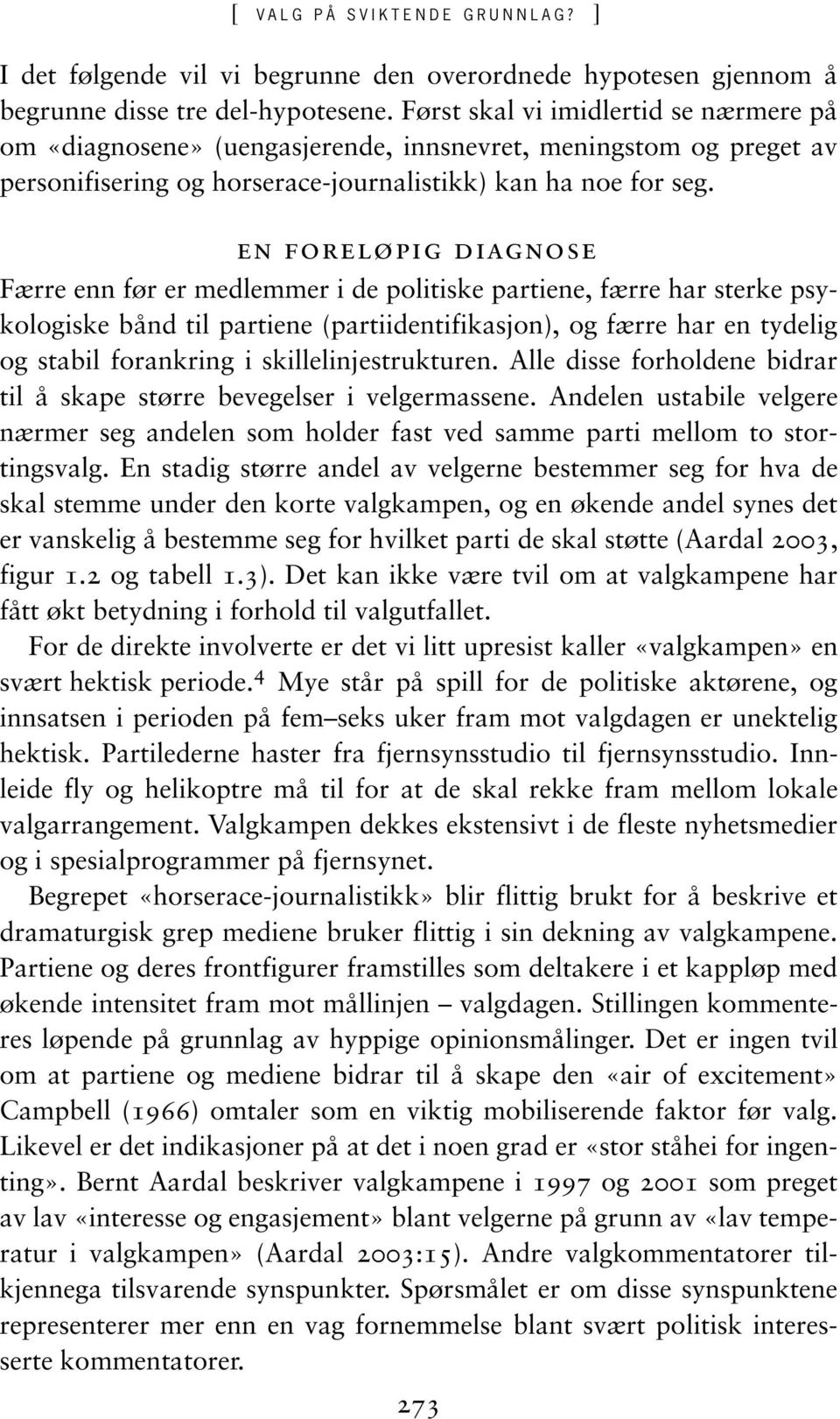 En foreløpig diagnose Færre enn før er medlemmer i de politiske partiene, færre har sterke psykologiske bånd til partiene (partiidentifikasjon), og færre har en tydelig og stabil forankring i