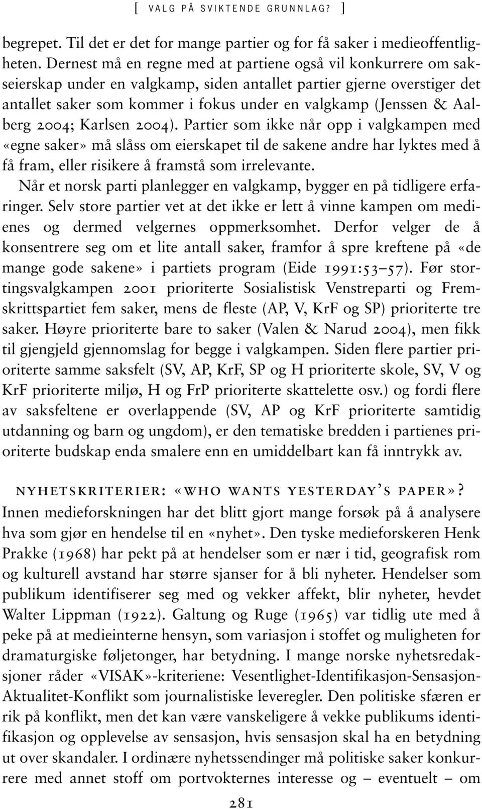 Aalberg 2004; Karlsen 2004). Partier som ikke når opp i valgkampen med «egne saker» må slåss om eierskapet til de sakene andre har lyktes med å få fram, eller risikere å framstå som irrelevante.