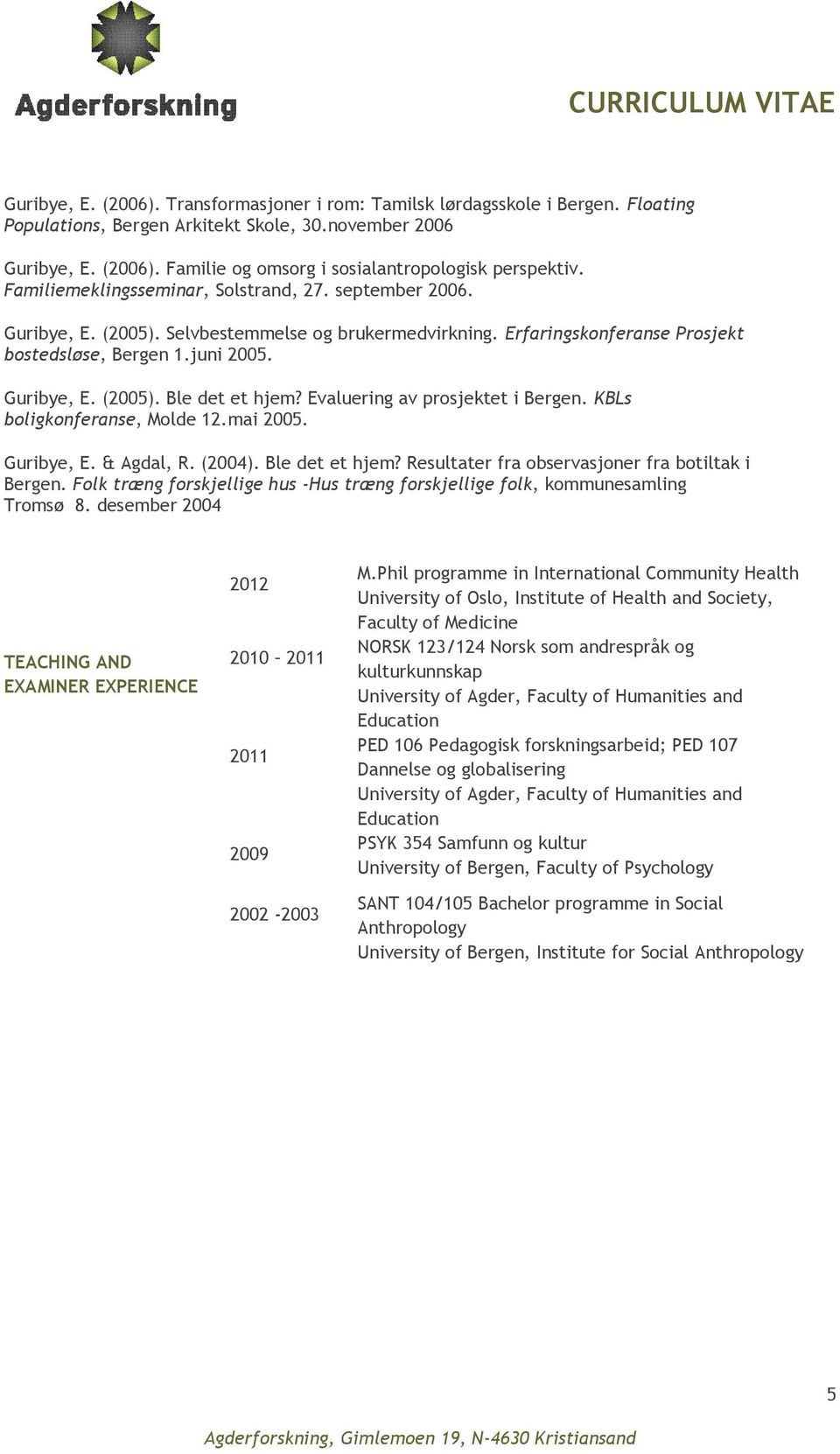 Evaluering av prosjektet i Bergen. KBLs boligkonferanse, Molde 12.mai 2005. Guribye, E. & Agdal, R. (2004). Ble det et hjem? Resultater fra observasjoner fra botiltak i Bergen.