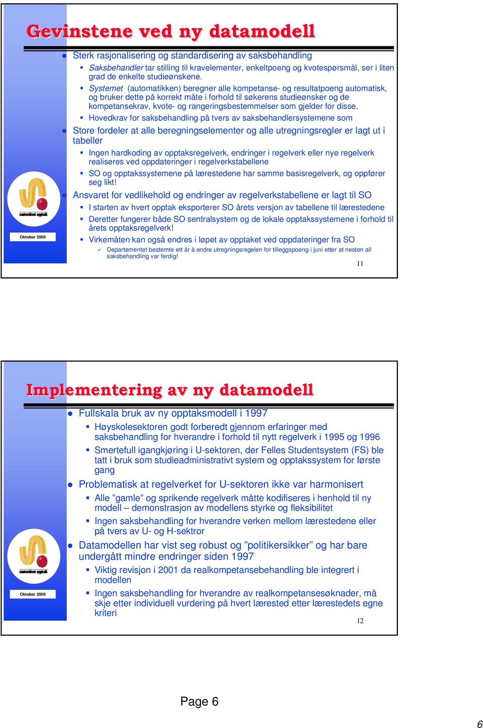 Systemet (automatikken) beregner alle kompetanse- og resultatpoeng automatisk, og bruker dette på korrekt måte i forhold til søkerens studieønsker og de kompetansekrav, kvote- og