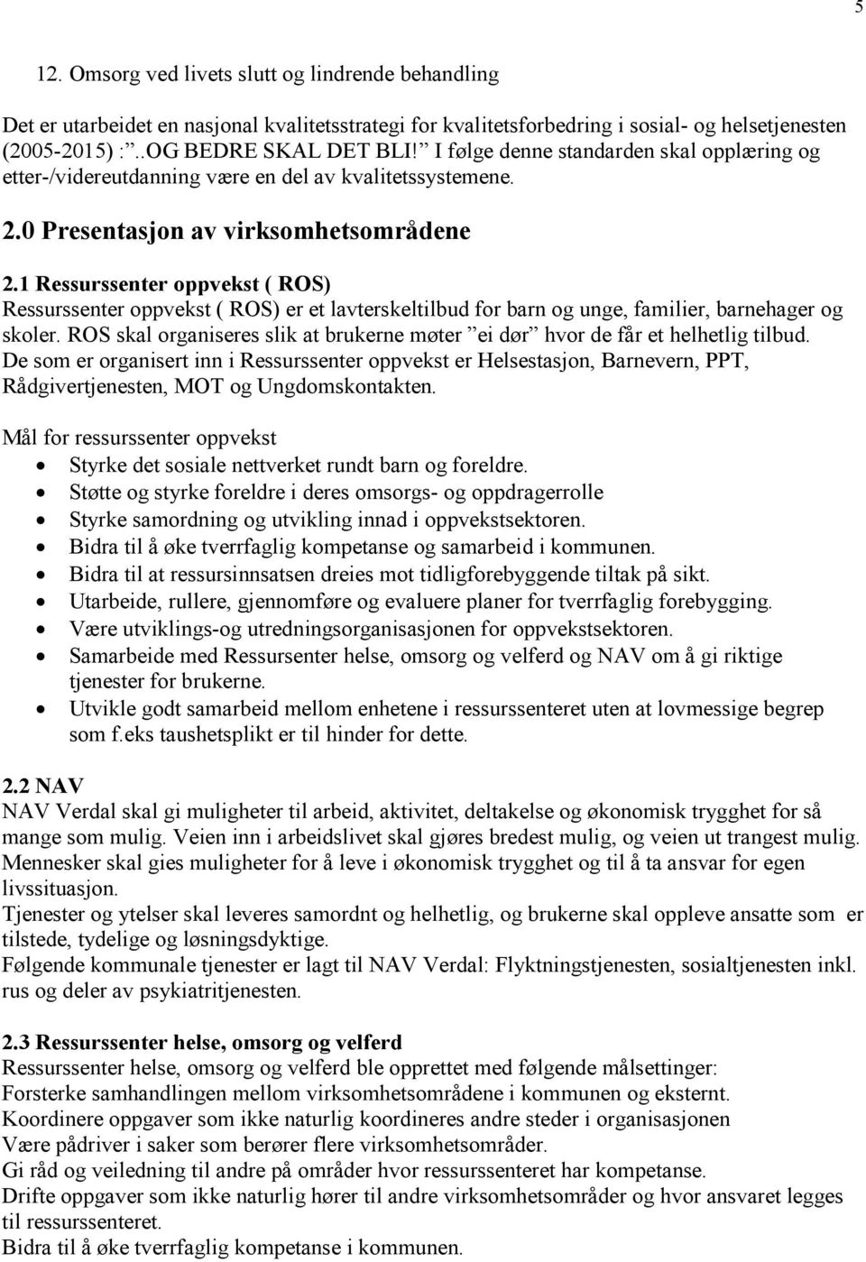 1 Ressurssenter oppvekst ( ROS) Ressurssenter oppvekst ( ROS) er et lavterskeltilbud for barn og unge, familier, barnehager og skoler.