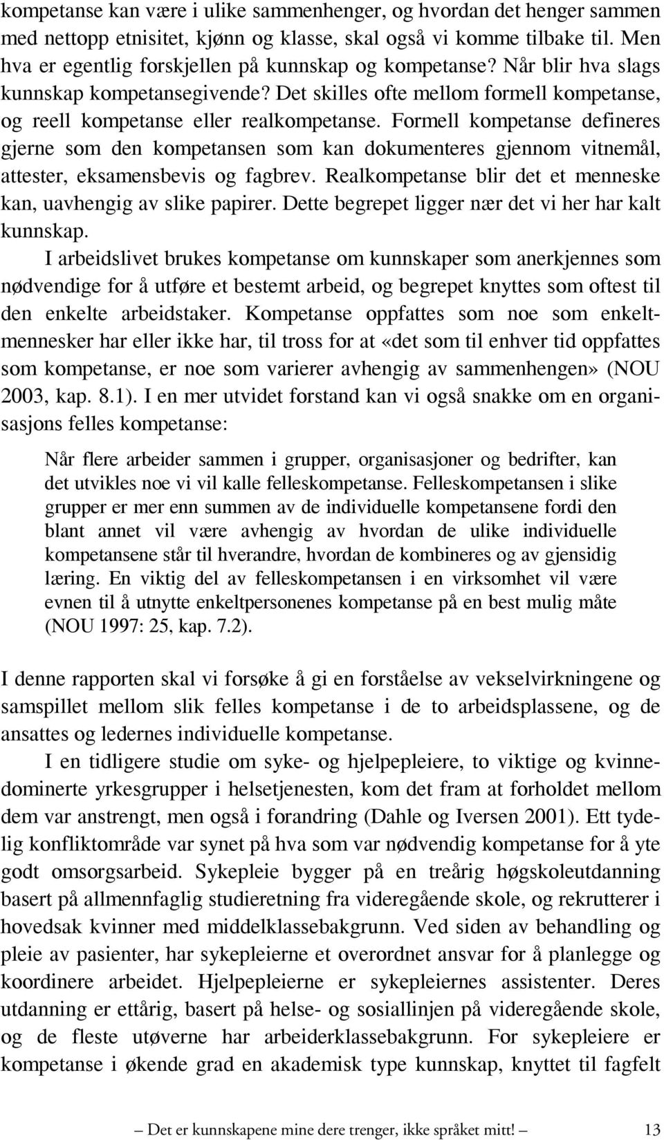 Formell kompetanse defineres gjerne som den kompetansen som kan dokumenteres gjennom vitnemål, attester, eksamensbevis og fagbrev. Realkompetanse blir det et menneske kan, uavhengig av slike papirer.