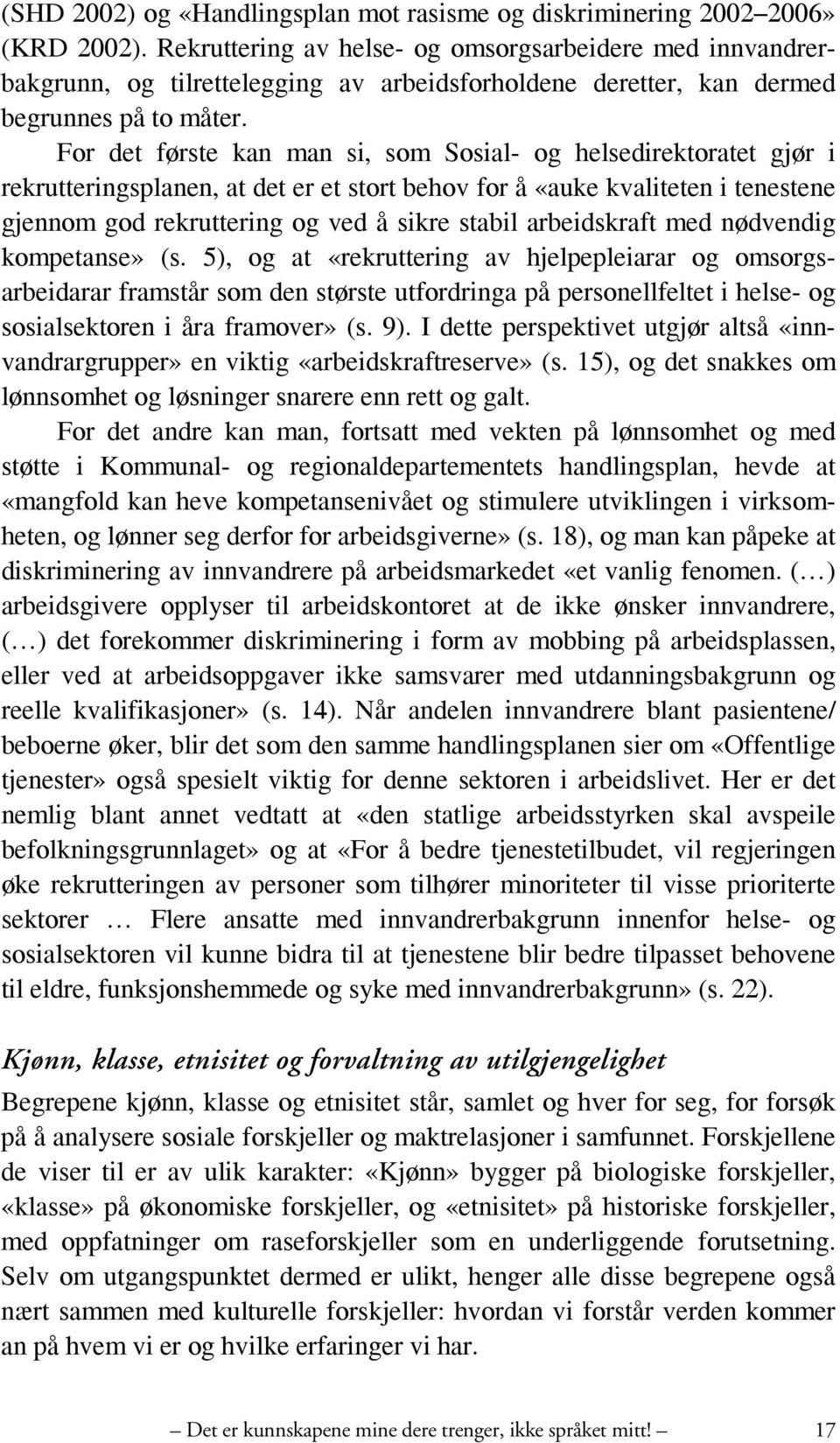 For det første kan man si, som Sosial- og helsedirektoratet gjør i rekrutteringsplanen, at det er et stort behov for å «auke kvaliteten i tenestene gjennom god rekruttering og ved å sikre stabil