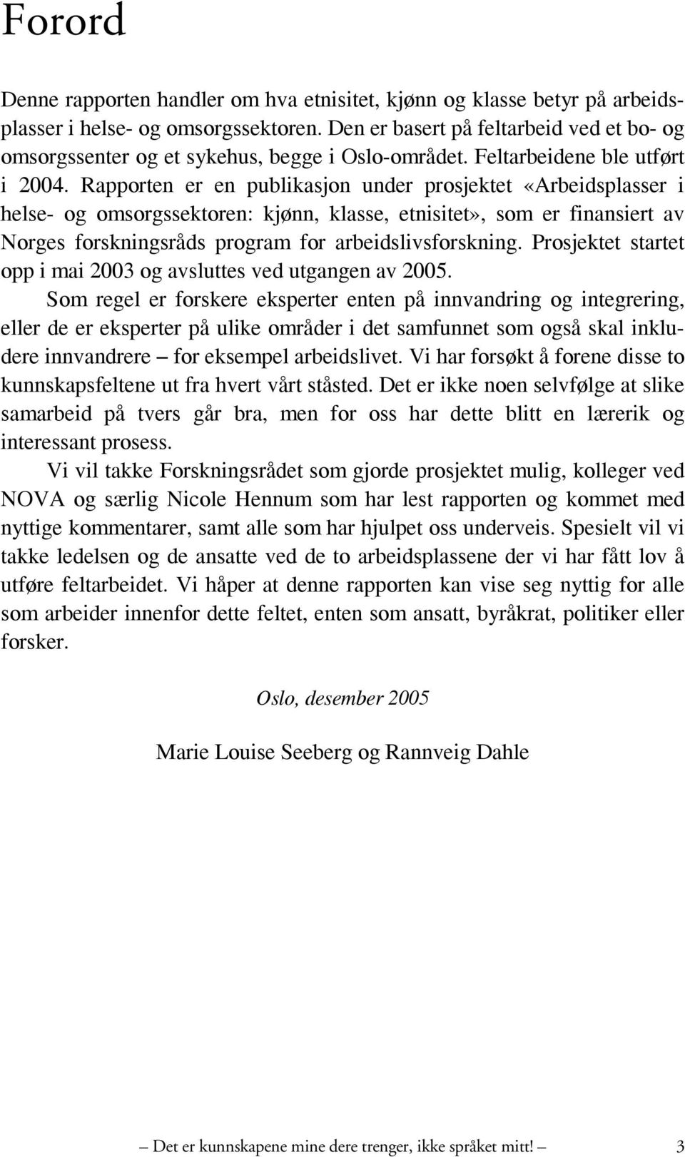 Rapporten er en publikasjon under prosjektet «Arbeidsplasser i helse- og omsorgssektoren: kjønn, klasse, etnisitet», som er finansiert av Norges forskningsråds program for arbeidslivsforskning.