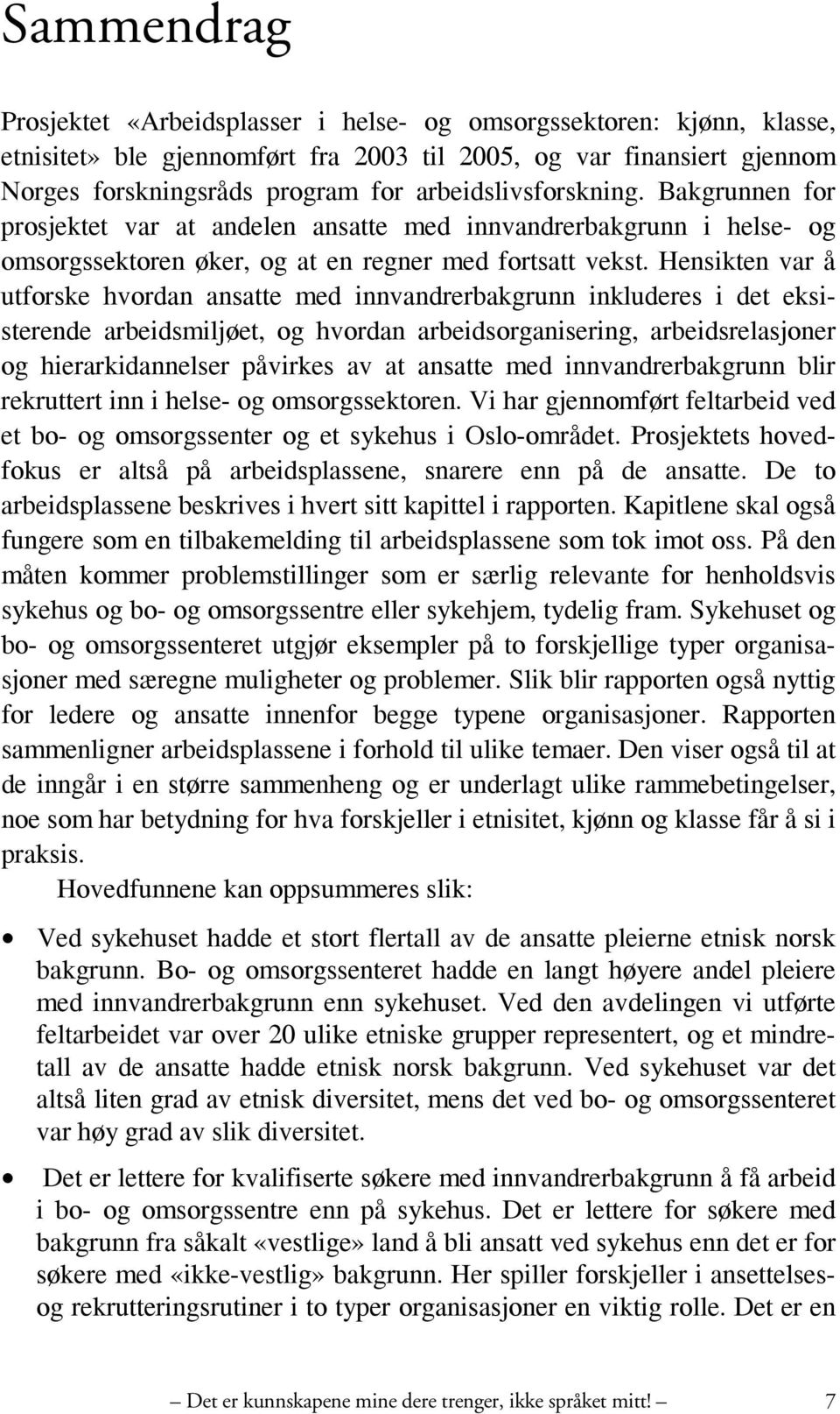 Hensikten var å utforske hvordan ansatte med innvandrerbakgrunn inkluderes i det eksisterende arbeidsmiljøet, og hvordan arbeidsorganisering, arbeidsrelasjoner og hierarkidannelser påvirkes av at