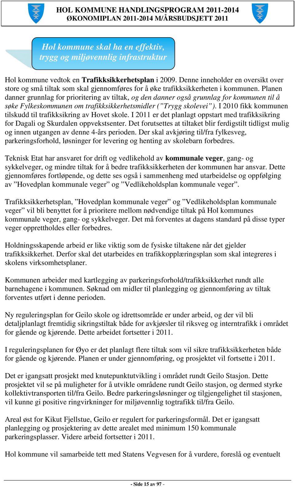 Planen danner grunnlag for prioritering av tiltak, og den danner også grunnlag for kommunen til å søke Fylkeskommunen om trafikksikkerhetsmidler ( Trygg skolevei ).