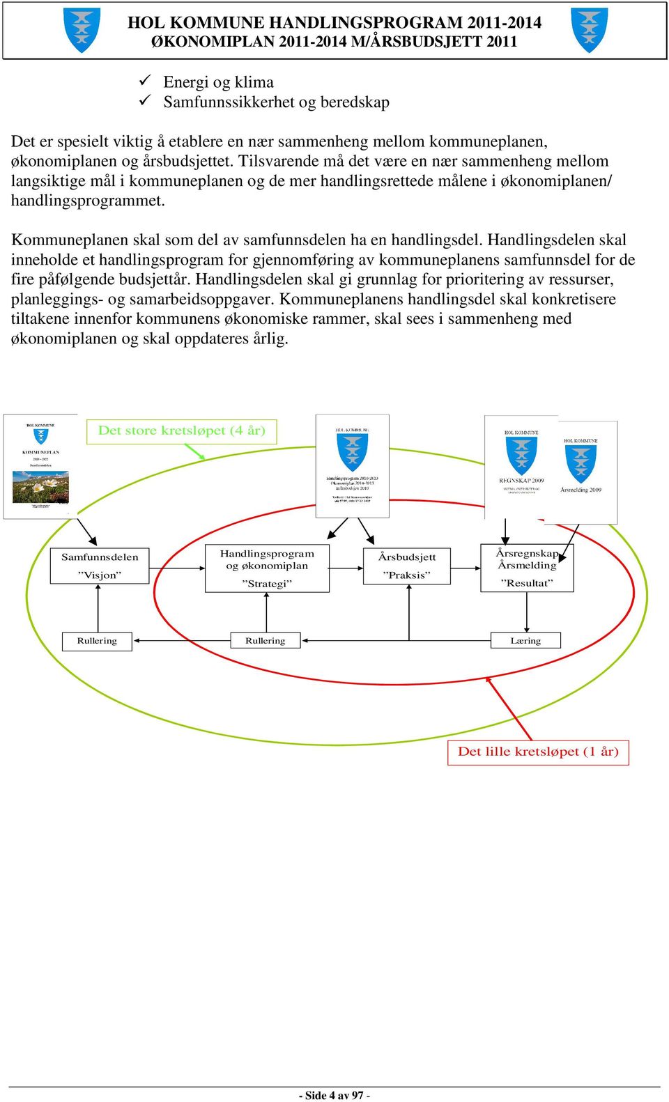 Kommuneplanen skal som del av samfunnsdelen ha en handlingsdel. Handlingsdelen skal inneholde et handlingsprogram for gjennomføring av kommuneplanens samfunnsdel for de fire påfølgende budsjettår.