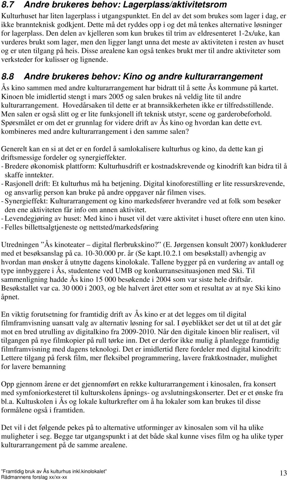 Den delen av kjelleren som kun brukes til trim av eldresenteret 1-2x/uke, kan vurderes brukt som lager, men den ligger langt unna det meste av aktiviteten i resten av huset og er uten tilgang på heis.