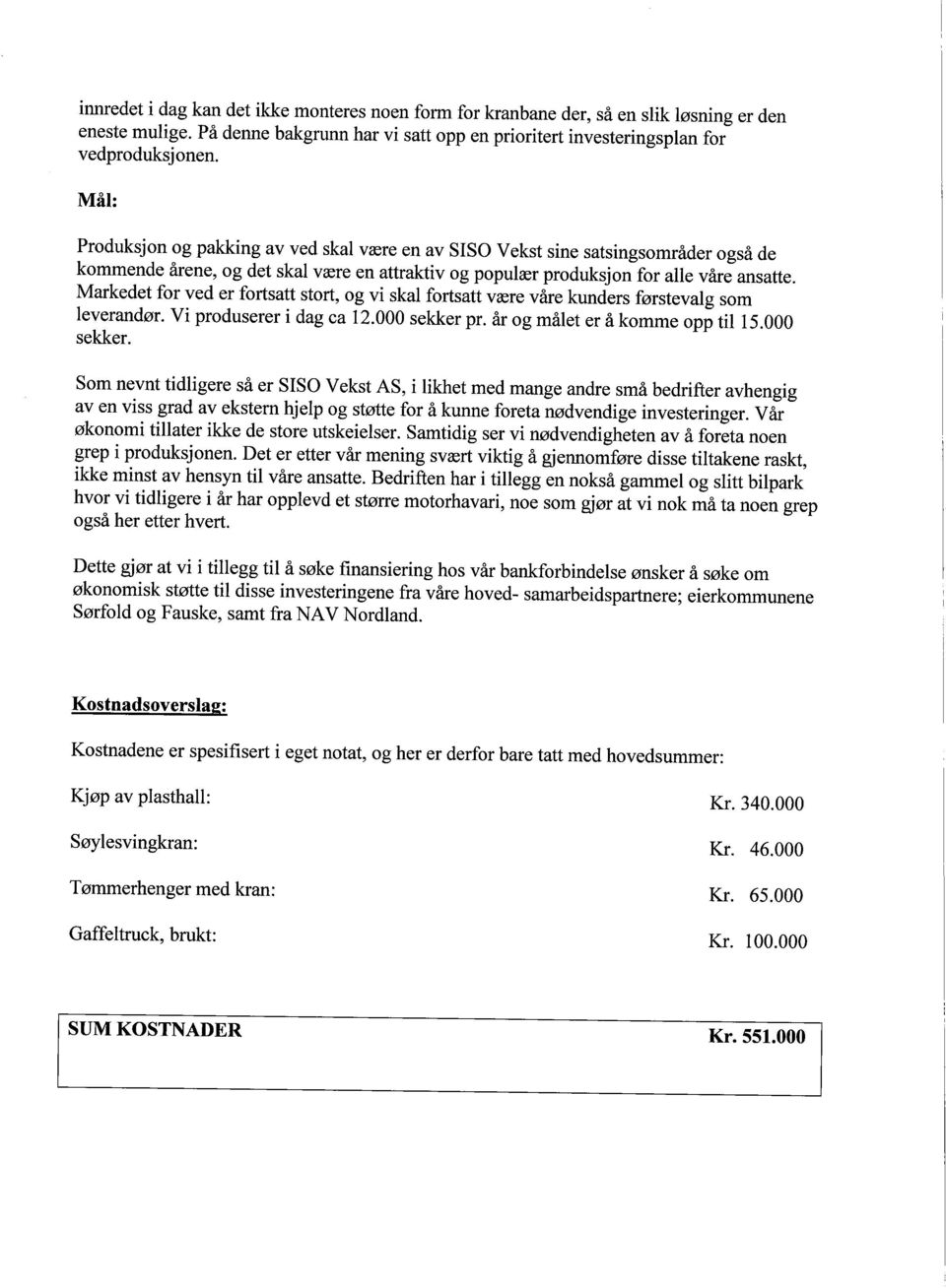 Markedet for ved er fortsatt stort, og vi skal fortsatt være våre kunders førstevalg som leverandør. Vi produserer i dag ca 12.000 sekker pr. år og målet er å komme opp til sekker. 15.