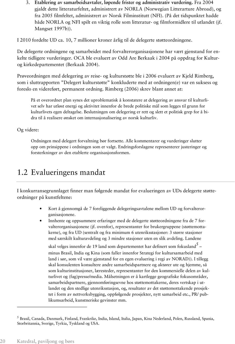 (På det tidspunktet hadde både NORLA og NFI spilt en viktig rolle som litteratur- og filmformidlere til utlandet (jf. Mangset 1997b)). I 2010 fordelte UD ca.