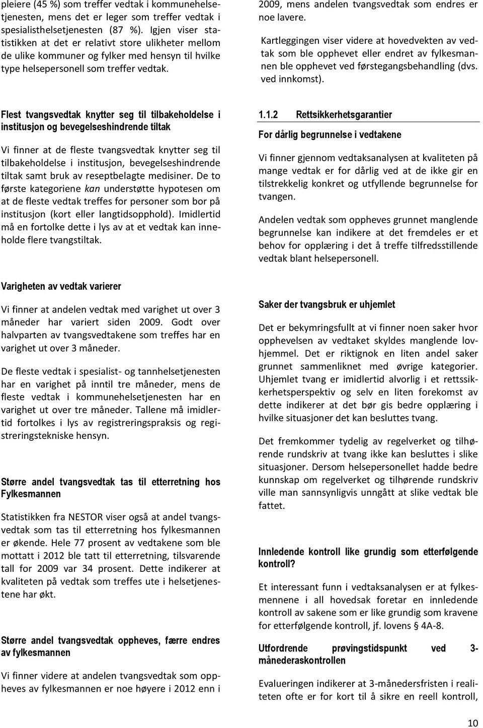 2009, mens andelen tvangsvedtak som endres er noe lavere. Kartleggingen viser videre at hovedvekten av vedtak som ble opphevet eller endret av fylkesmannen ble opphevet ved førstegangsbehandling (dvs.