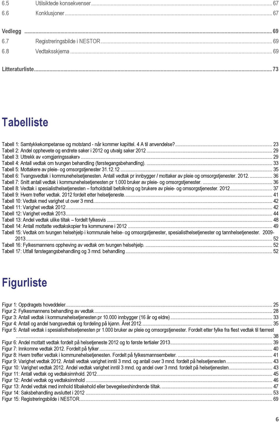 .. 29 Tabell 3: Uttrekk av «omgjøringssaker»... 29 Tabell 4: Antall vedtak om tvungen behandling (førstegangsbehandling).... 33 Tabell 5: Mottakere av pleie- og omsorgstjenester 31.12.