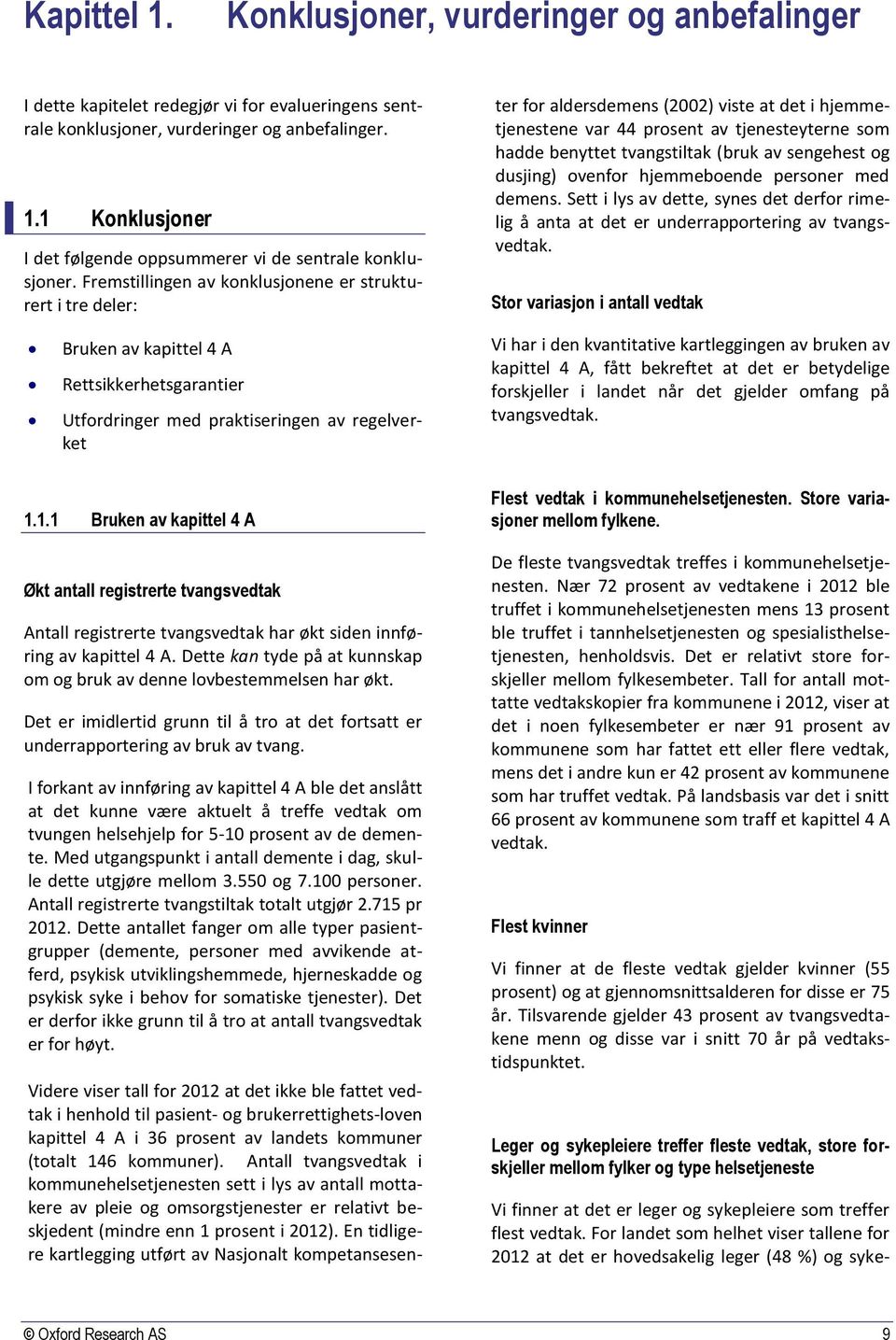 landets kommuner (totalt 146 kommuner). Antall tvangsvedtak i kommunehelsetjenesten sett i lys av antall mottakere av pleie og omsorgstjenester er relativt beskjedent (mindre enn 1 prosent i 2012).