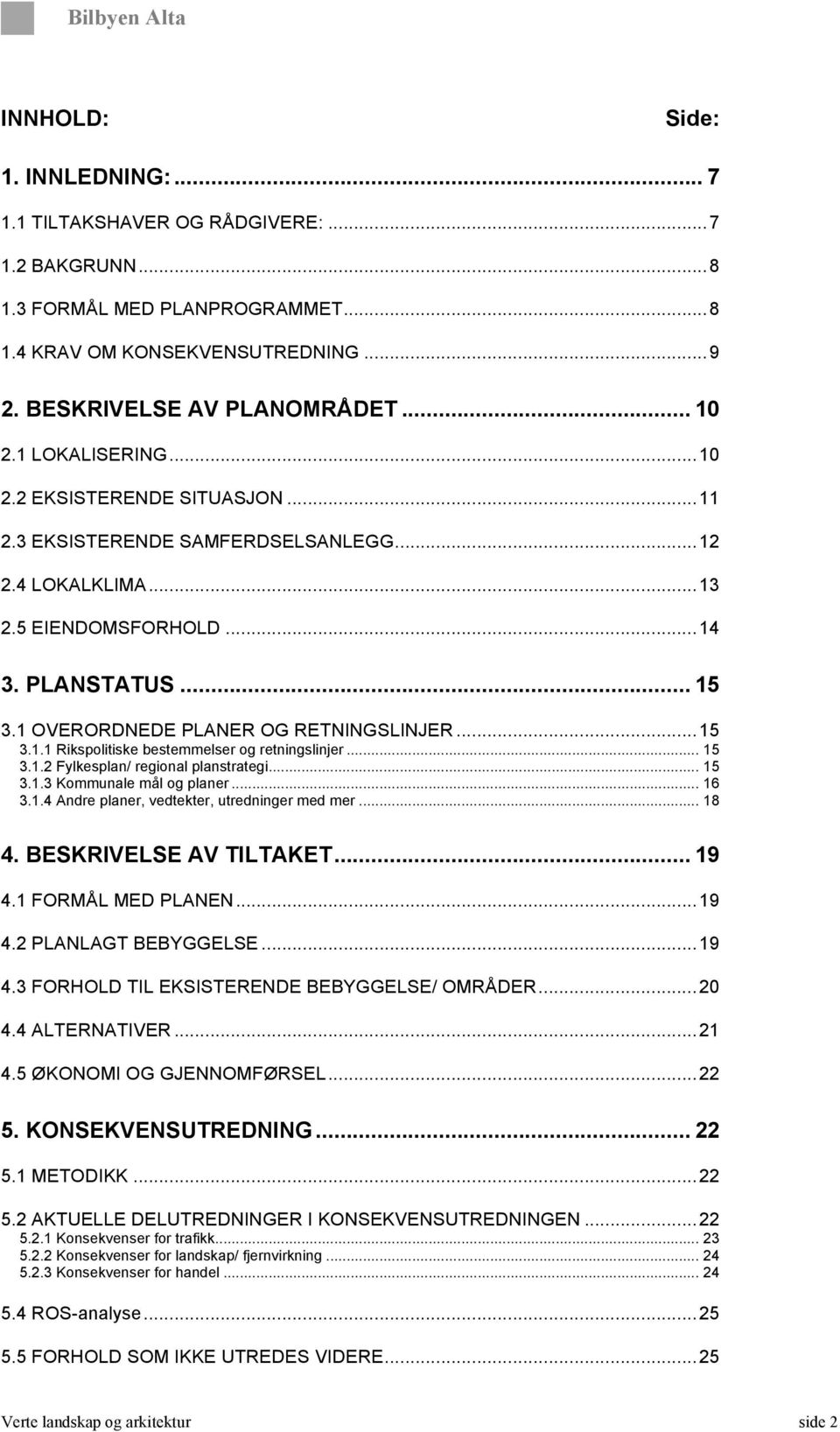 1 OVERORDNEDE PLANER OG RETNINGSLINJER... 15 3.1.1 Rikspolitiske bestemmelser og retningslinjer... 15 3.1.2 Fylkesplan/ regional planstrategi... 15 3.1.3 Kommunale mål og planer... 16 3.1.4 Andre planer, vedtekter, utredninger med mer.