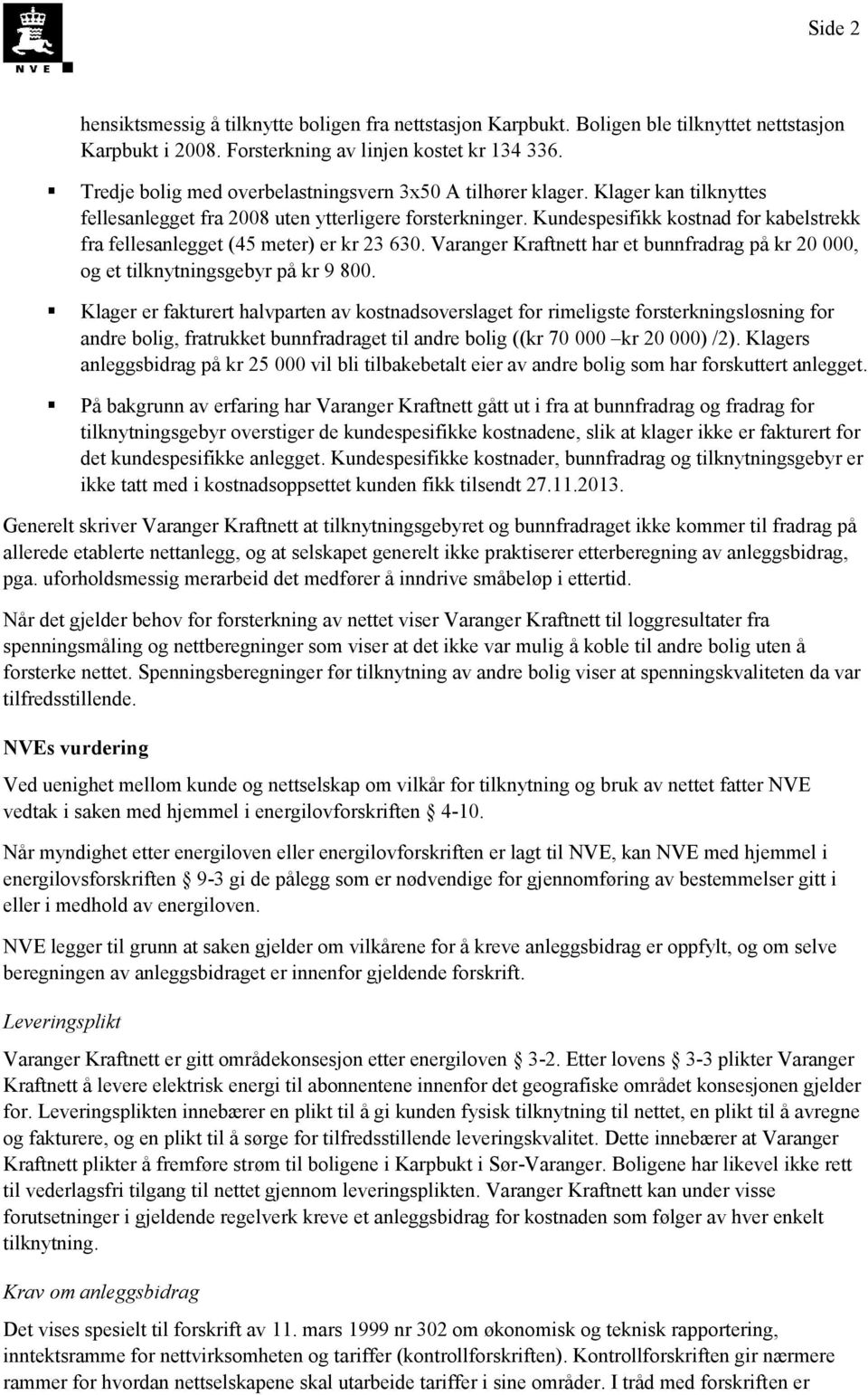 Kundespesifikk kostnad for kabelstrekk fra fellesanlegget (45 meter) er kr 23 630. Varanger Kraftnett har et bunnfradrag på kr 20 000, og et tilknytningsgebyr på kr 9 800.